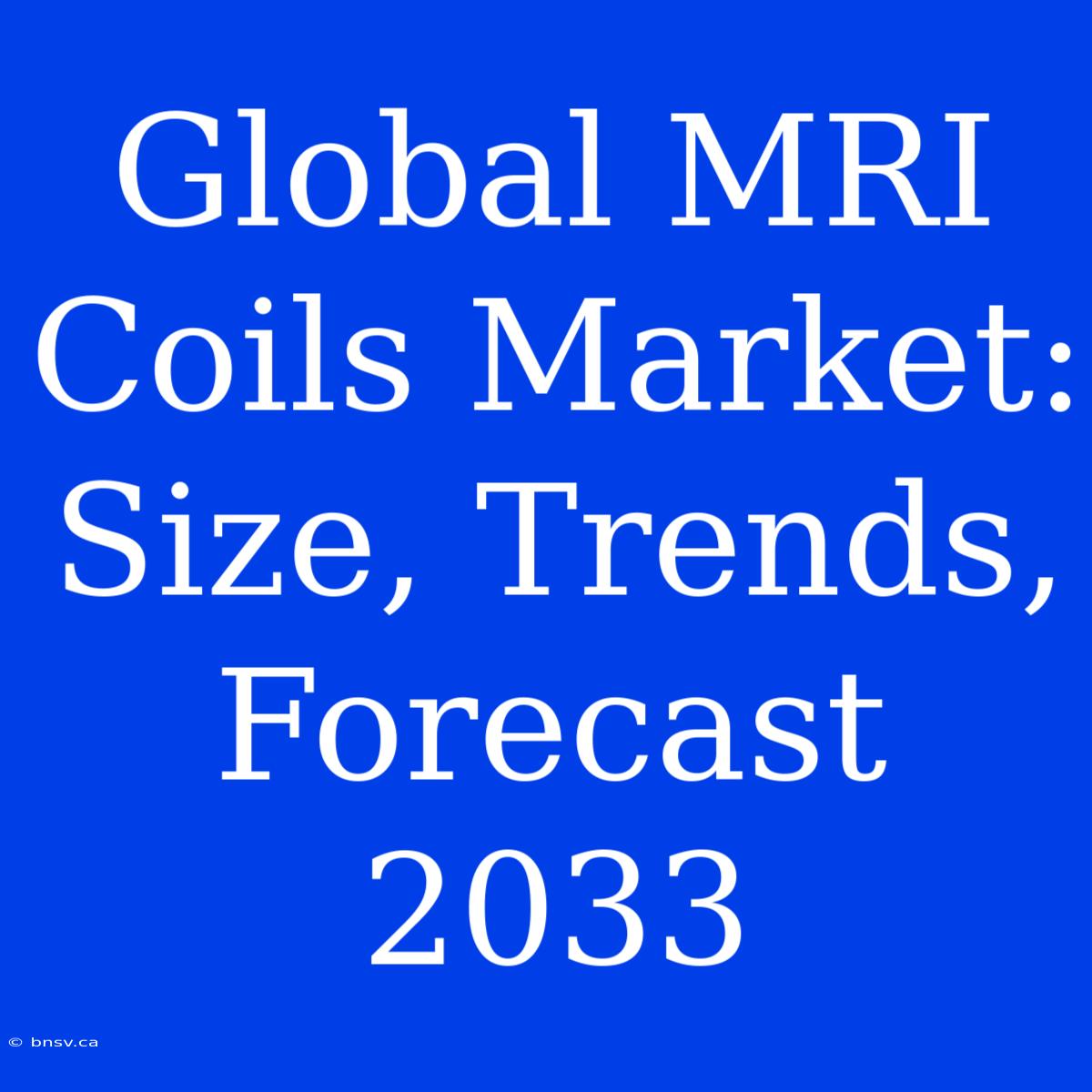 Global MRI Coils Market: Size, Trends, Forecast 2033