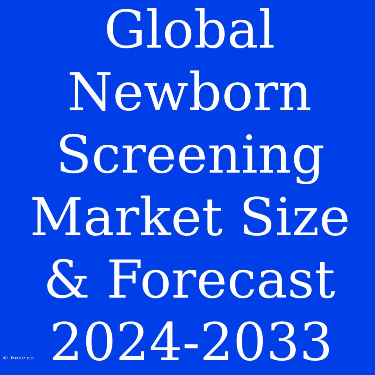 Global Newborn Screening Market Size & Forecast 2024-2033