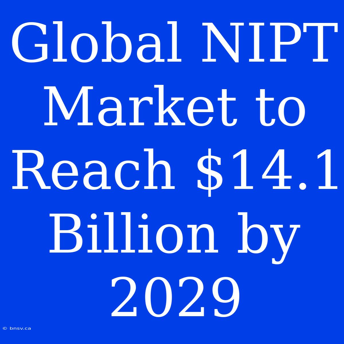 Global NIPT Market To Reach $14.1 Billion By 2029