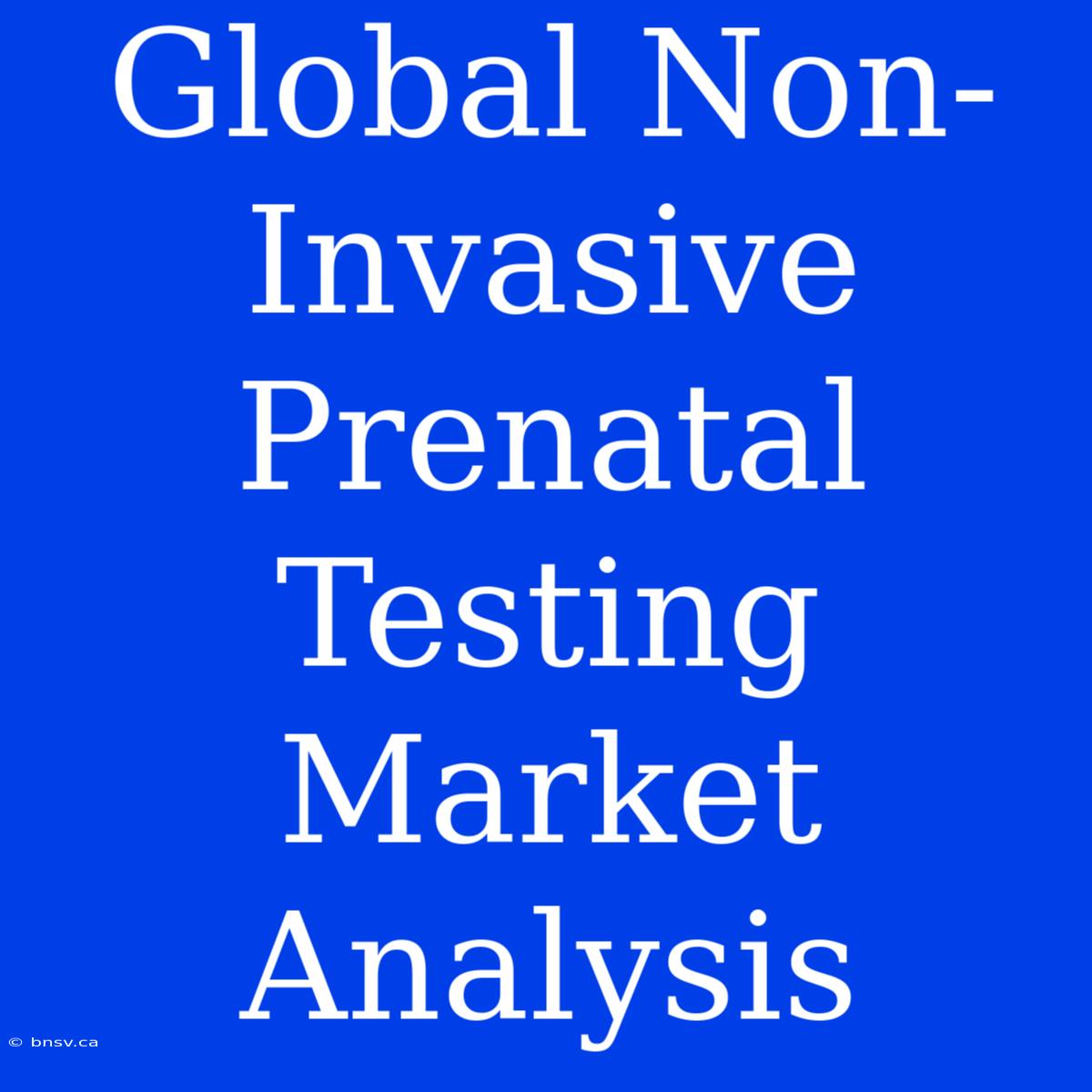 Global Non-Invasive Prenatal Testing Market Analysis