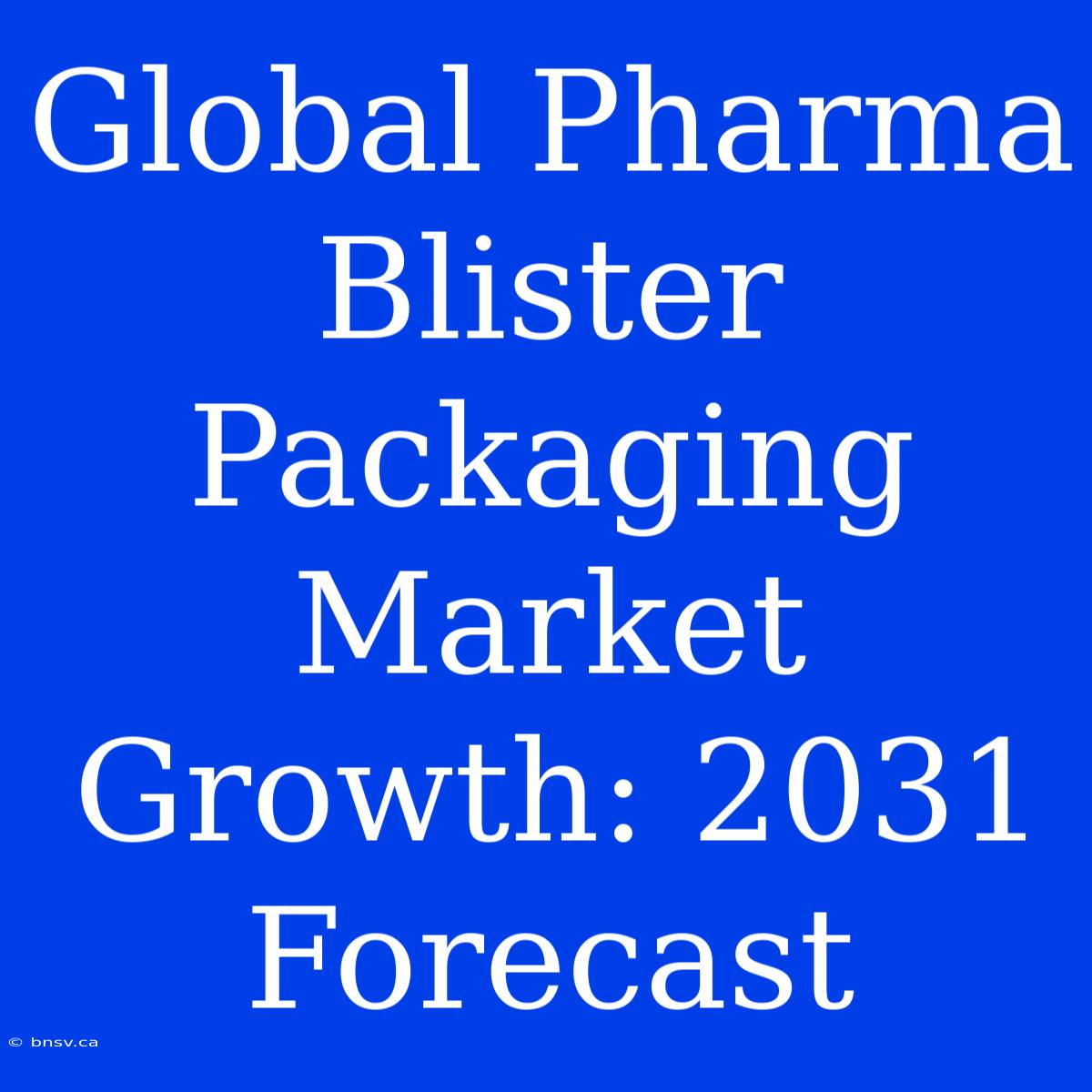 Global Pharma Blister Packaging Market Growth: 2031 Forecast