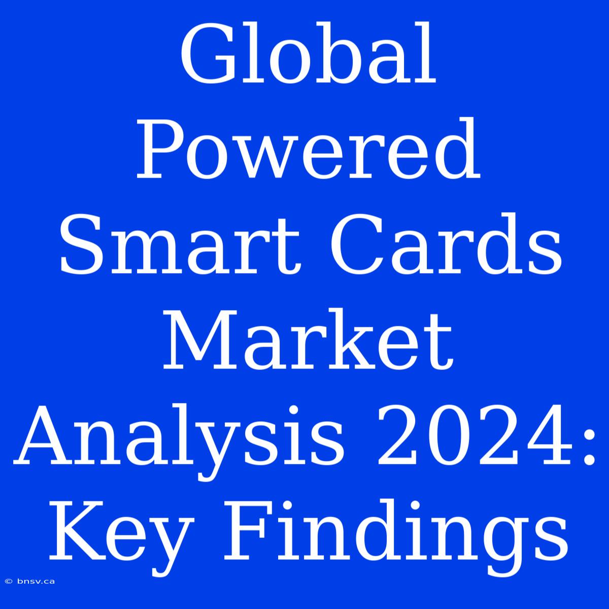 Global Powered Smart Cards Market Analysis 2024: Key Findings