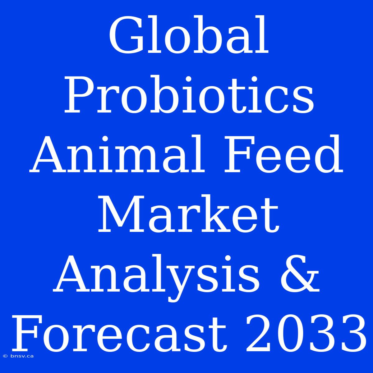 Global Probiotics Animal Feed Market Analysis & Forecast 2033