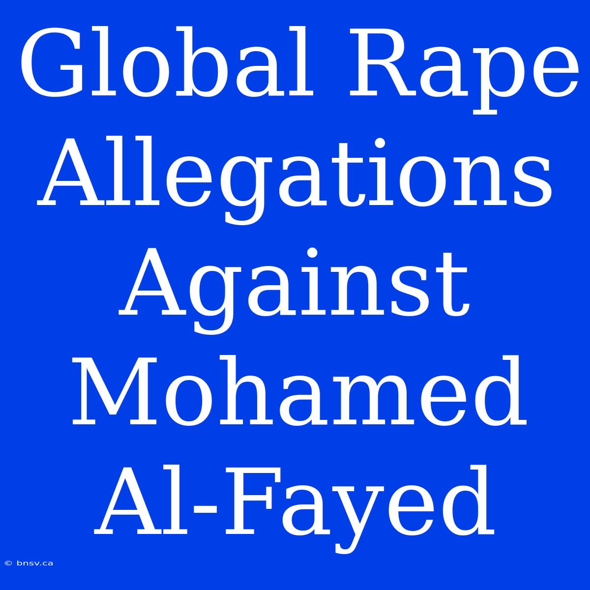 Global Rape Allegations Against Mohamed Al-Fayed