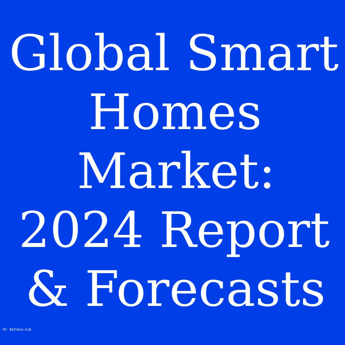 Global Smart Homes Market: 2024 Report & Forecasts