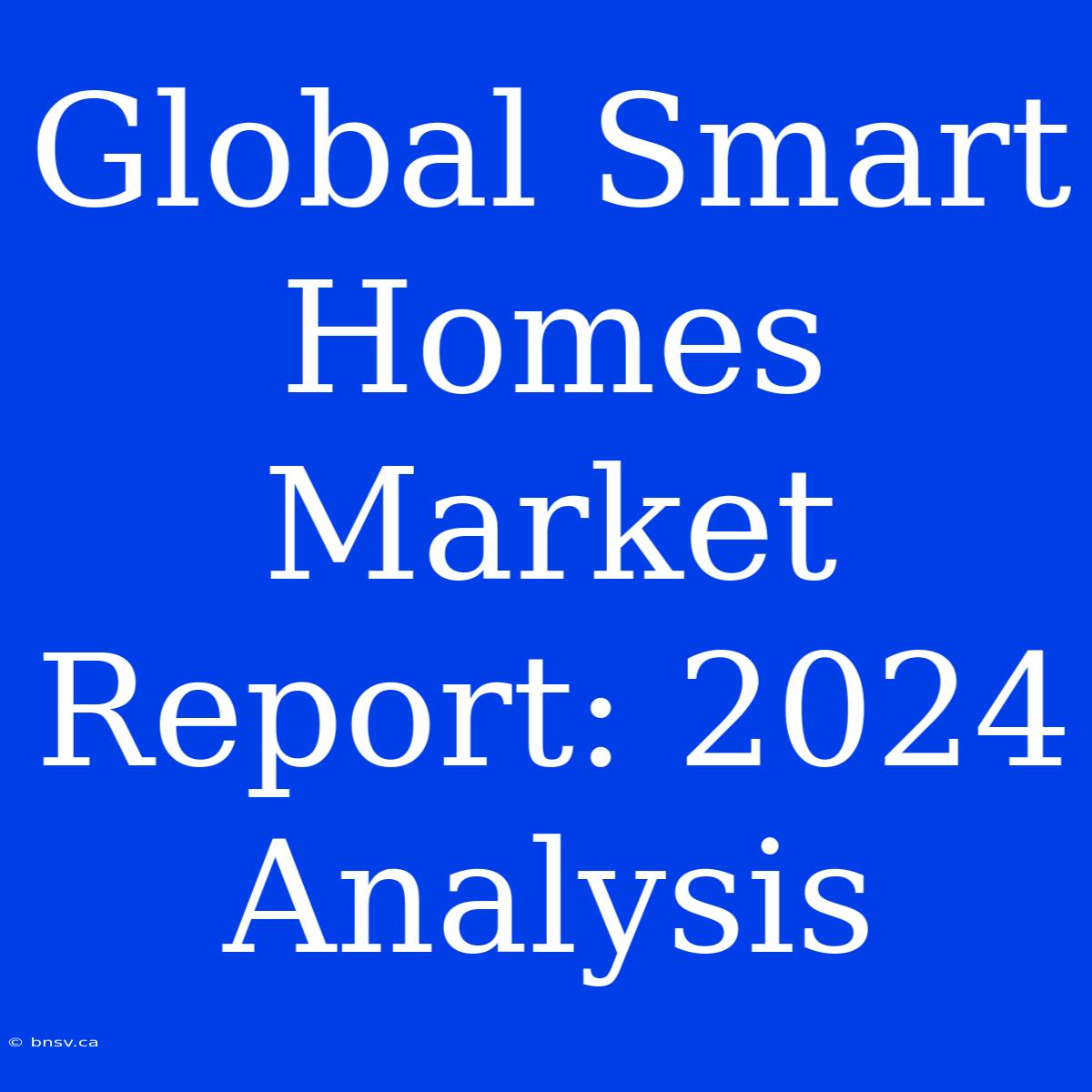 Global Smart Homes Market Report: 2024 Analysis