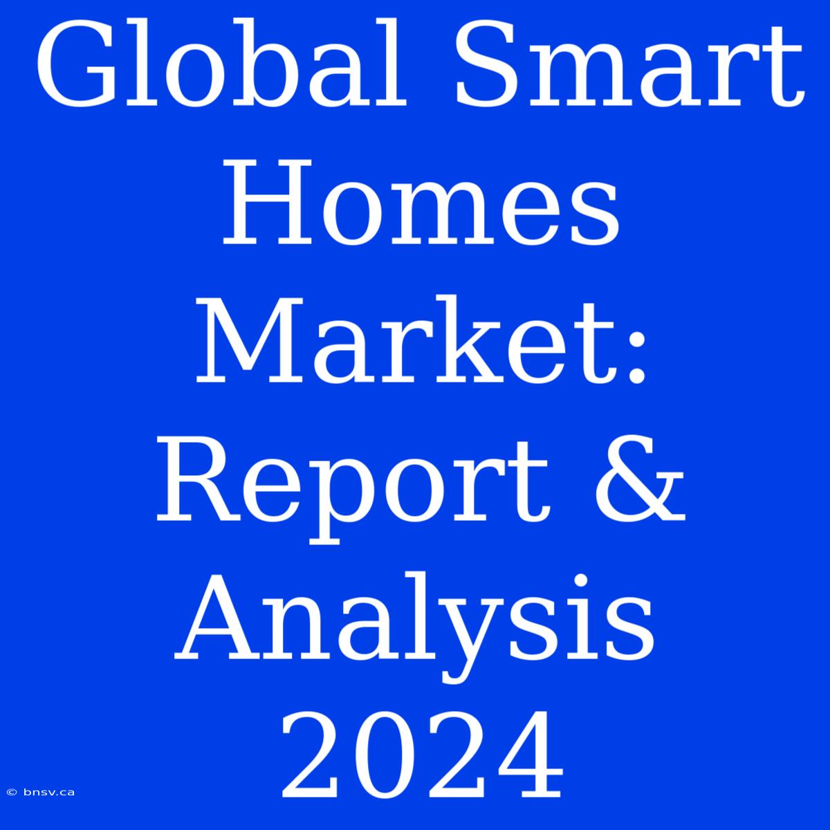 Global Smart Homes Market: Report & Analysis 2024