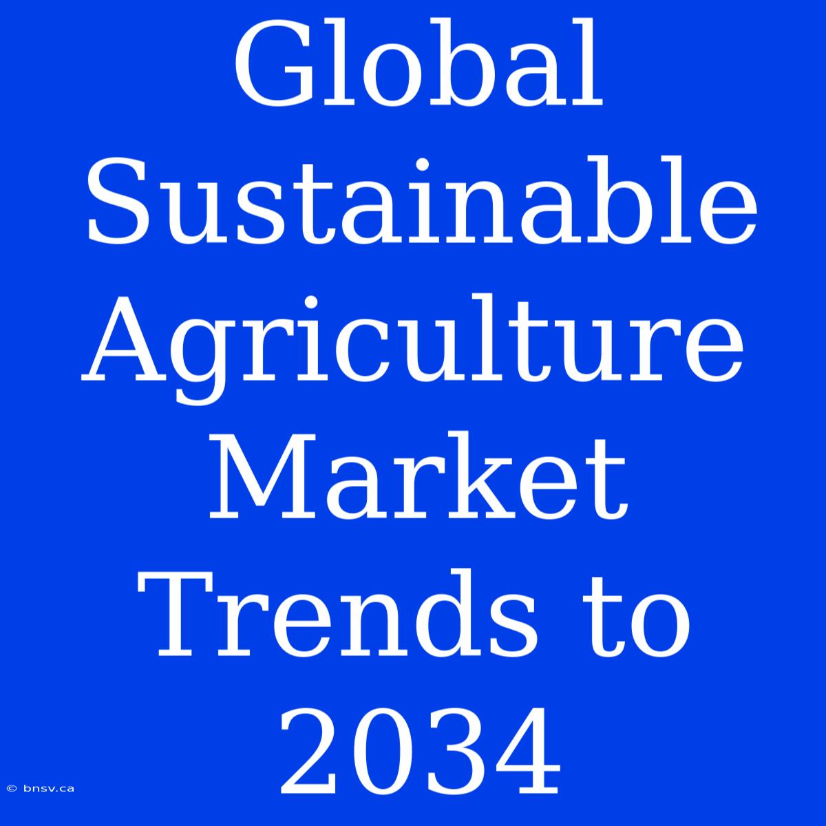 Global Sustainable Agriculture Market Trends To 2034