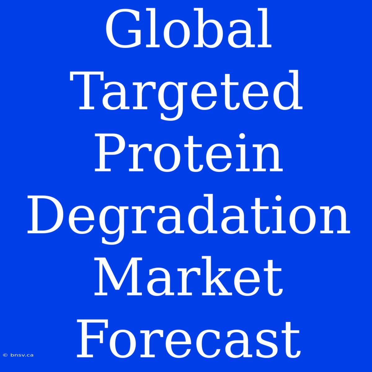 Global Targeted Protein Degradation Market Forecast