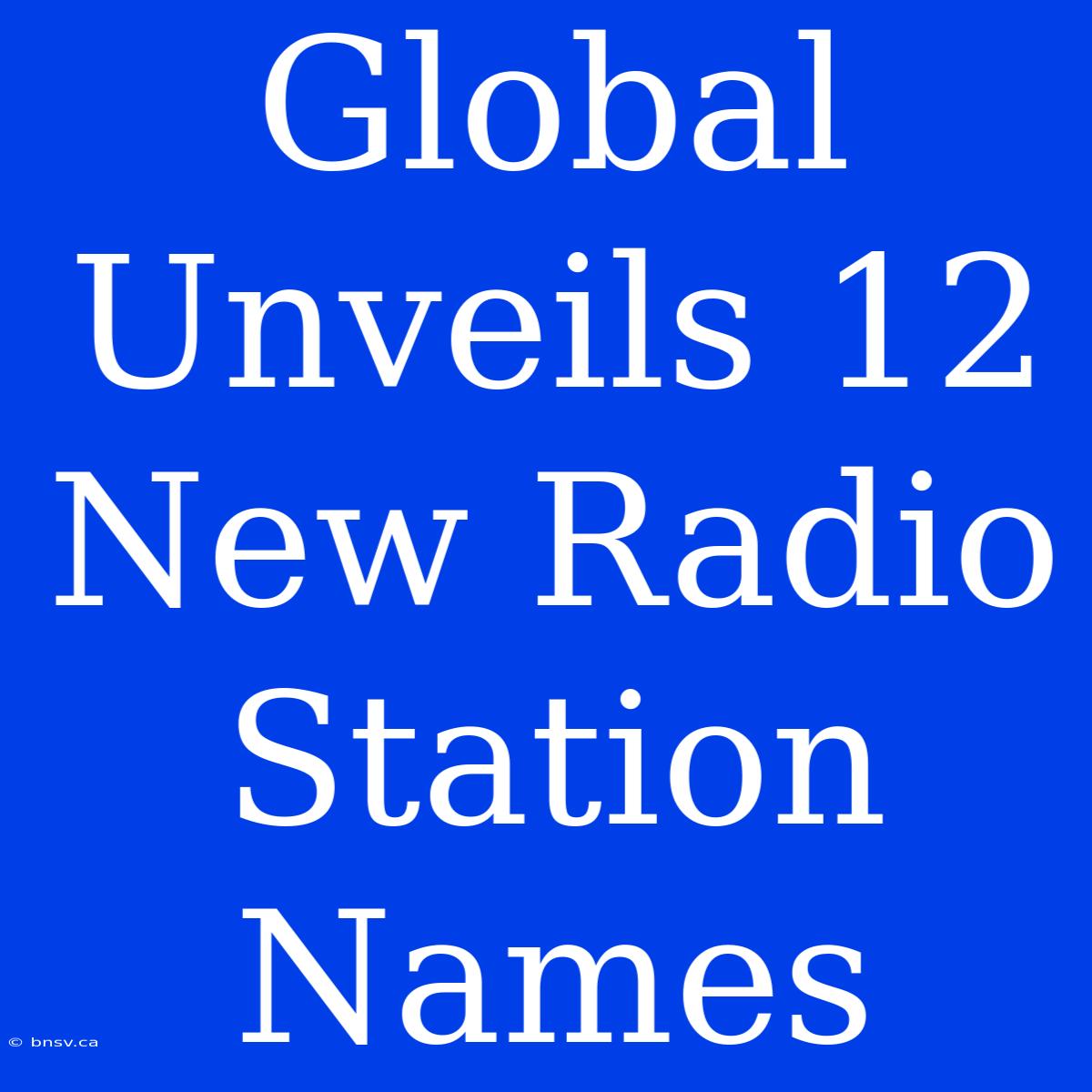 Global Unveils 12 New Radio Station Names