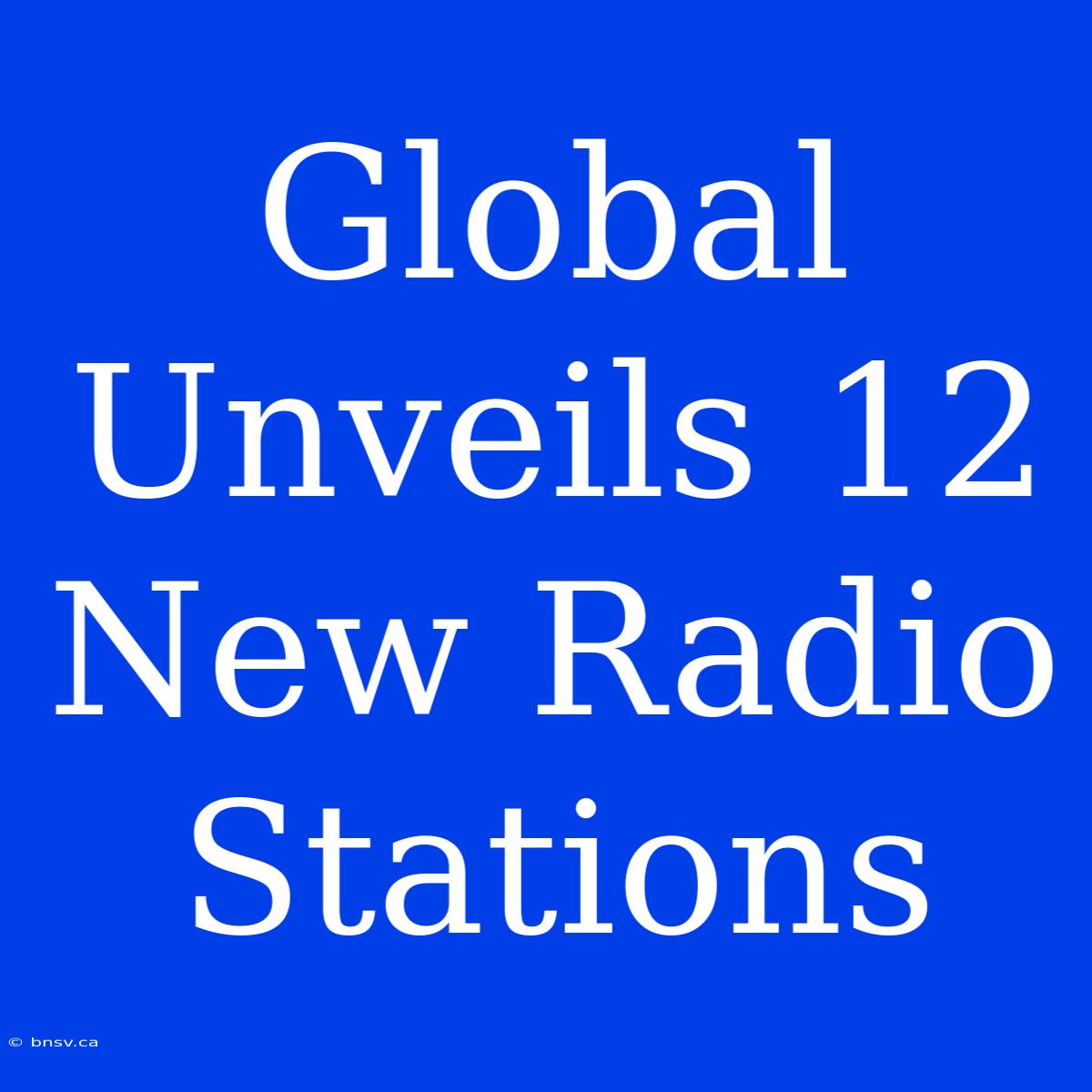 Global Unveils 12 New Radio Stations