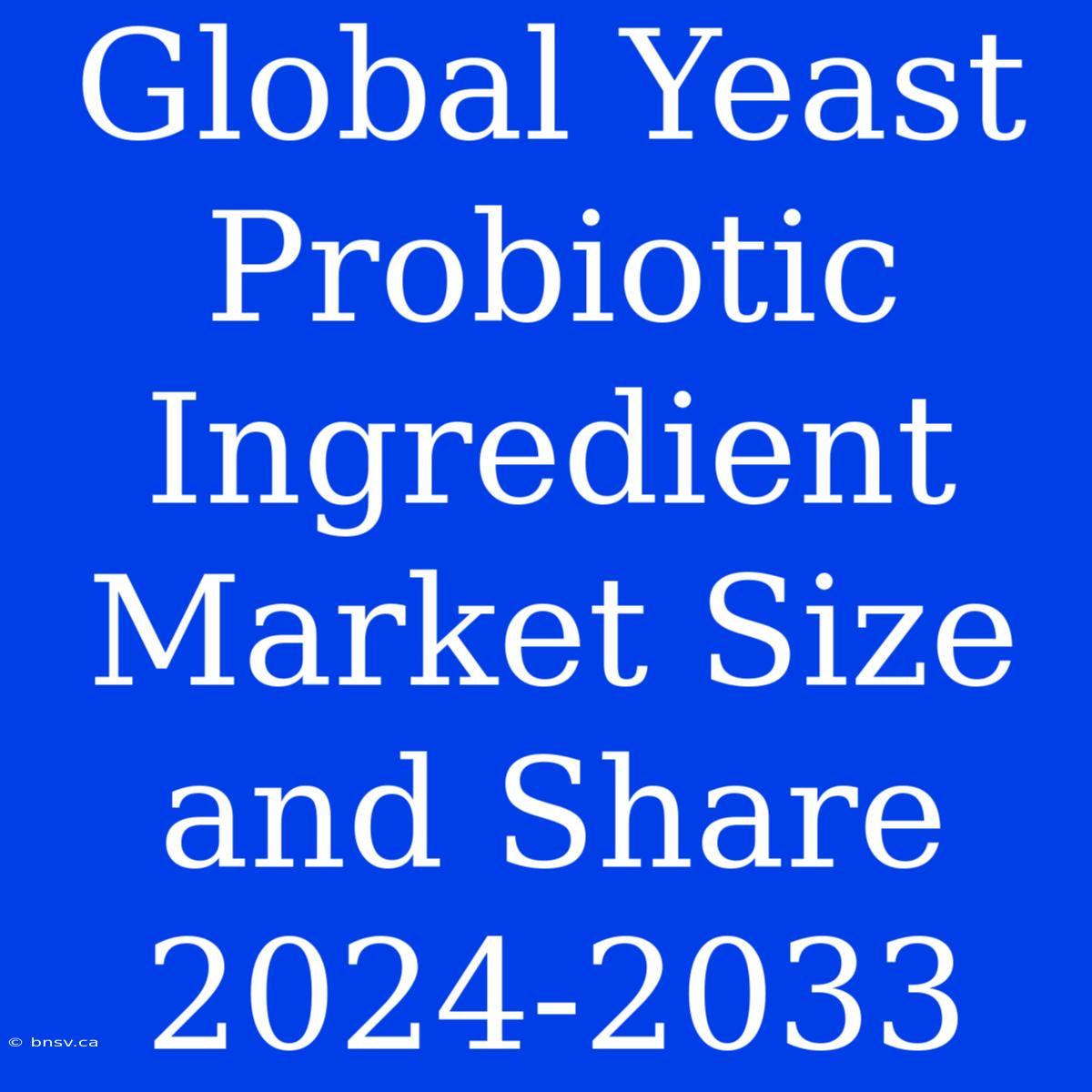 Global Yeast Probiotic Ingredient Market Size And Share 2024-2033