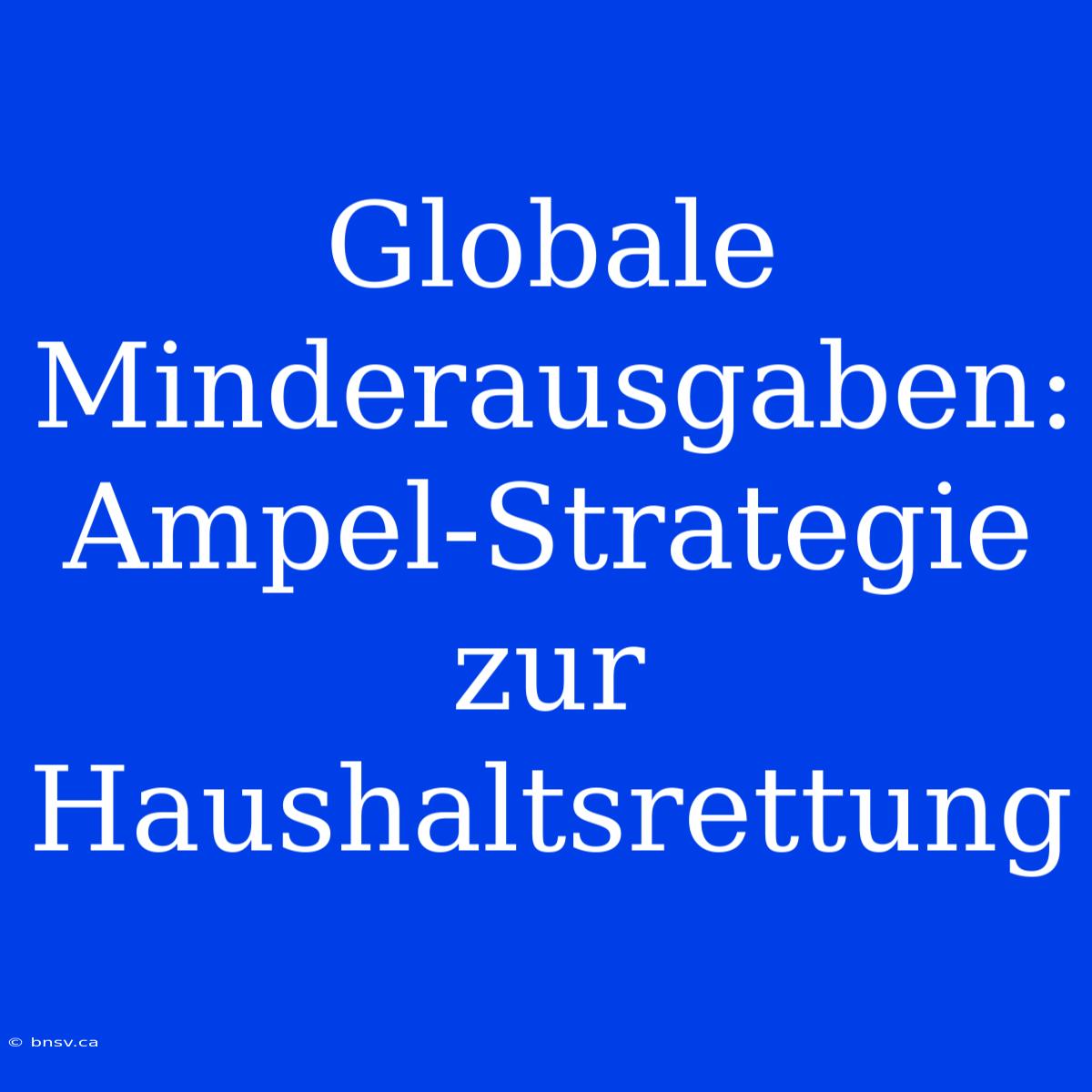 Globale Minderausgaben: Ampel-Strategie Zur Haushaltsrettung