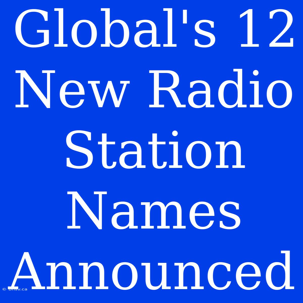 Global's 12 New Radio Station Names Announced