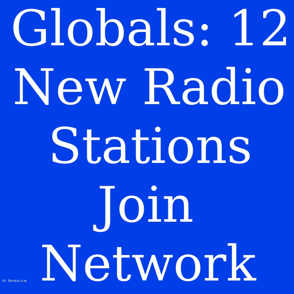 Globals: 12 New Radio Stations Join Network