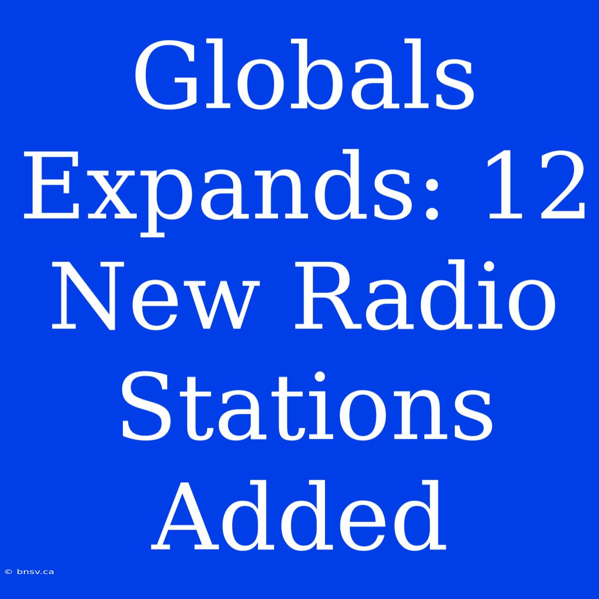 Globals Expands: 12 New Radio Stations Added