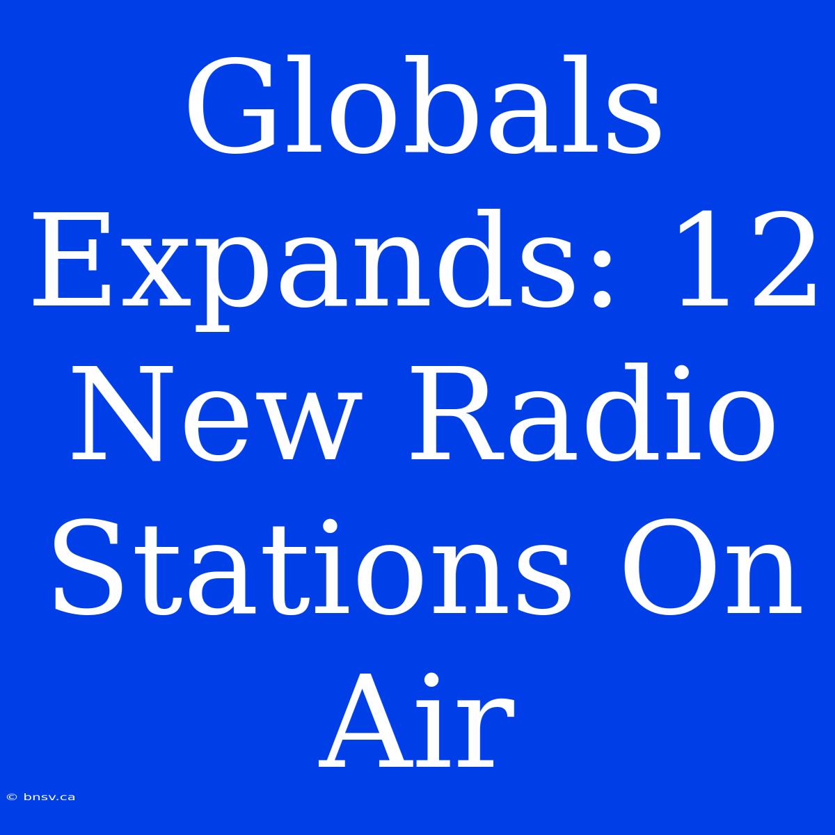 Globals Expands: 12 New Radio Stations On Air