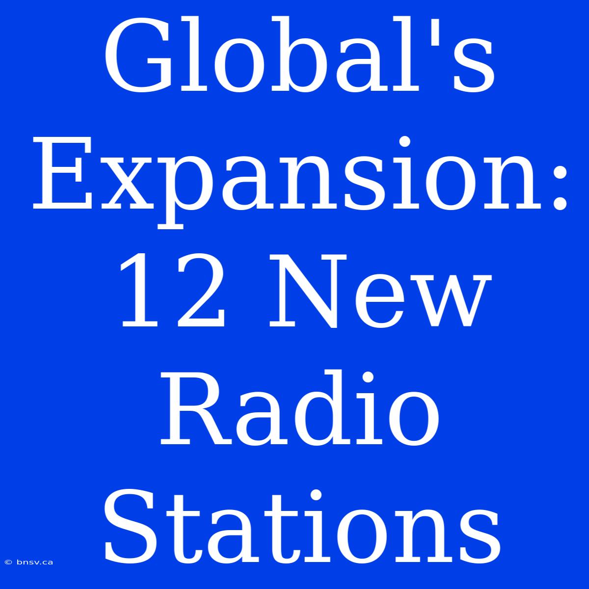 Global's Expansion: 12 New Radio Stations