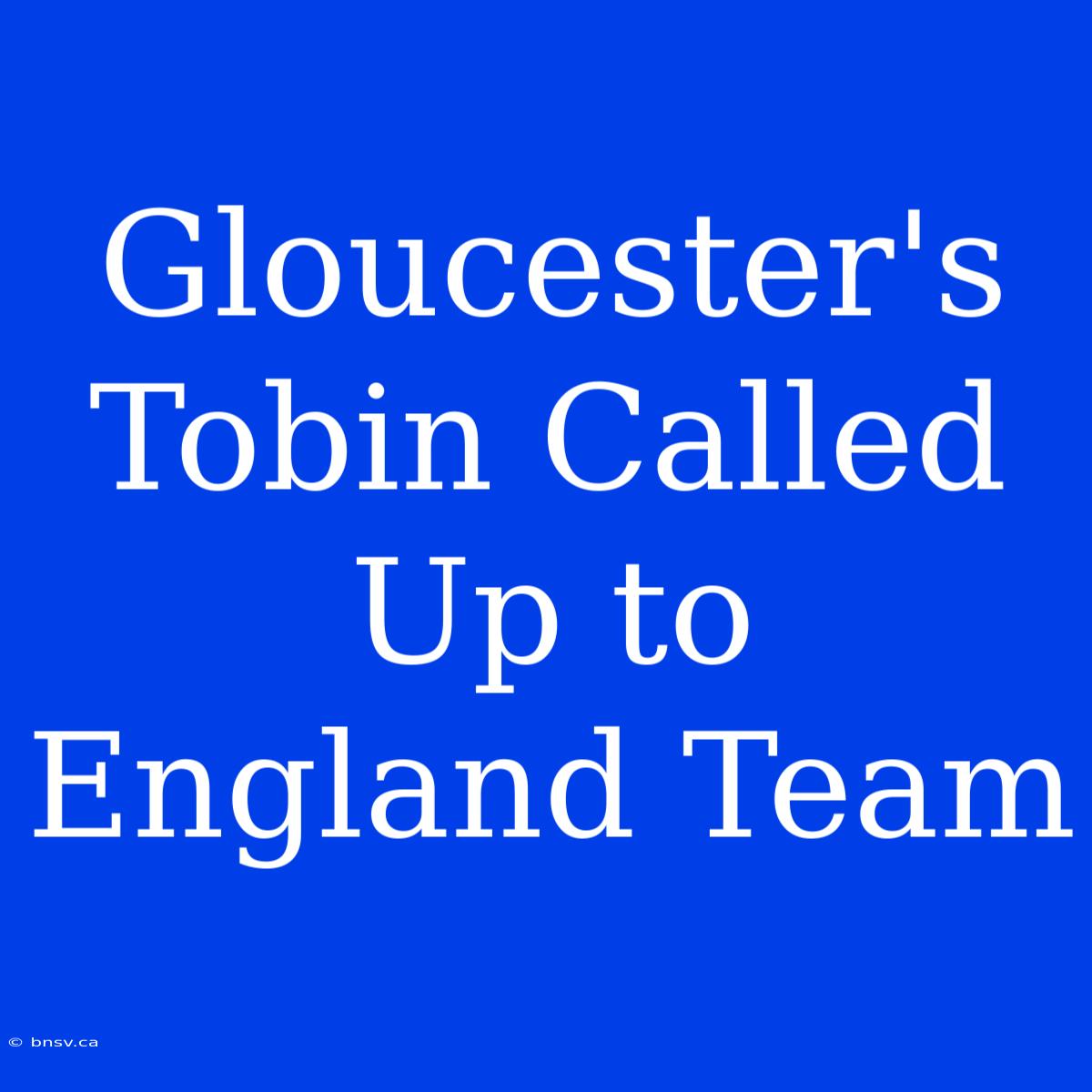 Gloucester's Tobin Called Up To England Team