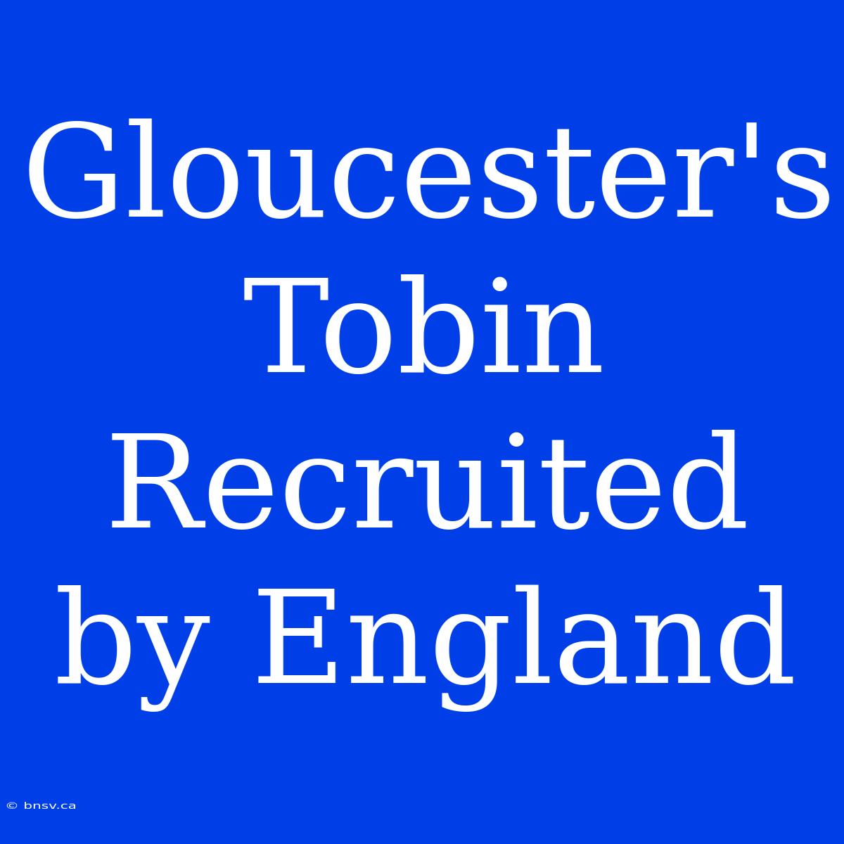 Gloucester's Tobin Recruited By England