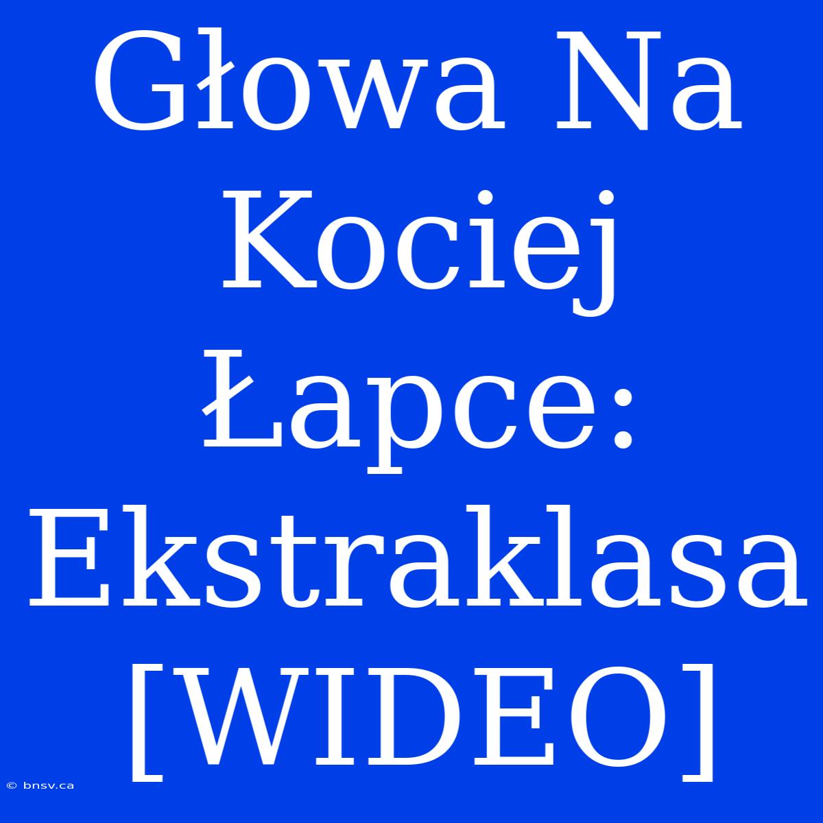 Głowa Na Kociej Łapce: Ekstraklasa [WIDEO]