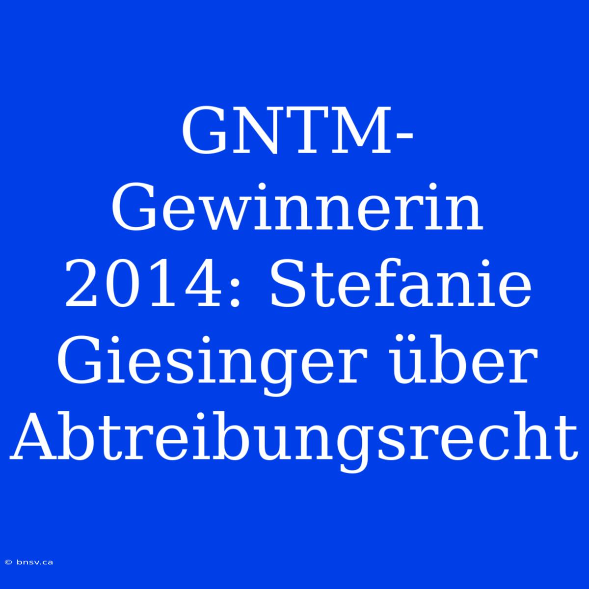 GNTM-Gewinnerin 2014: Stefanie Giesinger Über Abtreibungsrecht