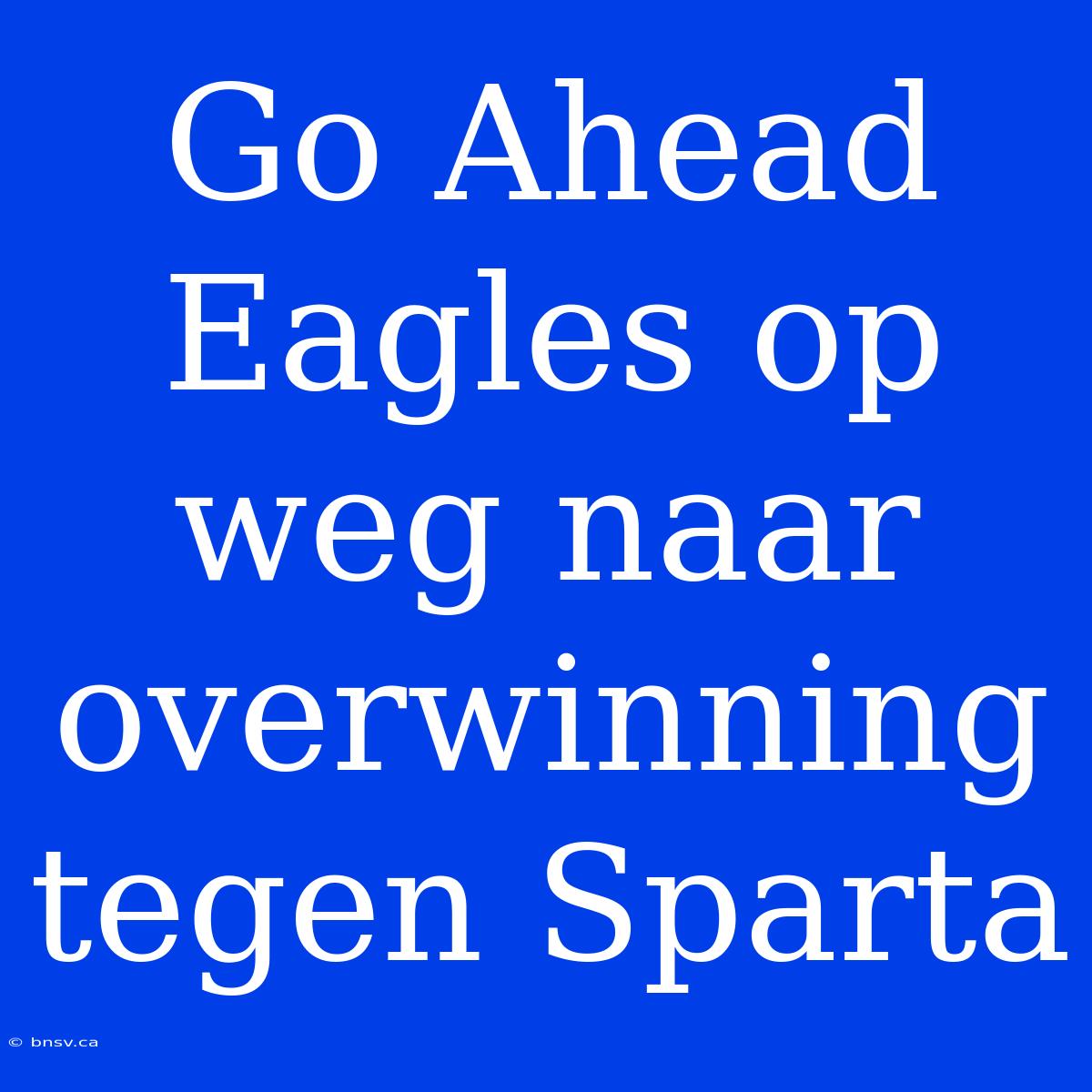 Go Ahead Eagles Op Weg Naar Overwinning Tegen Sparta