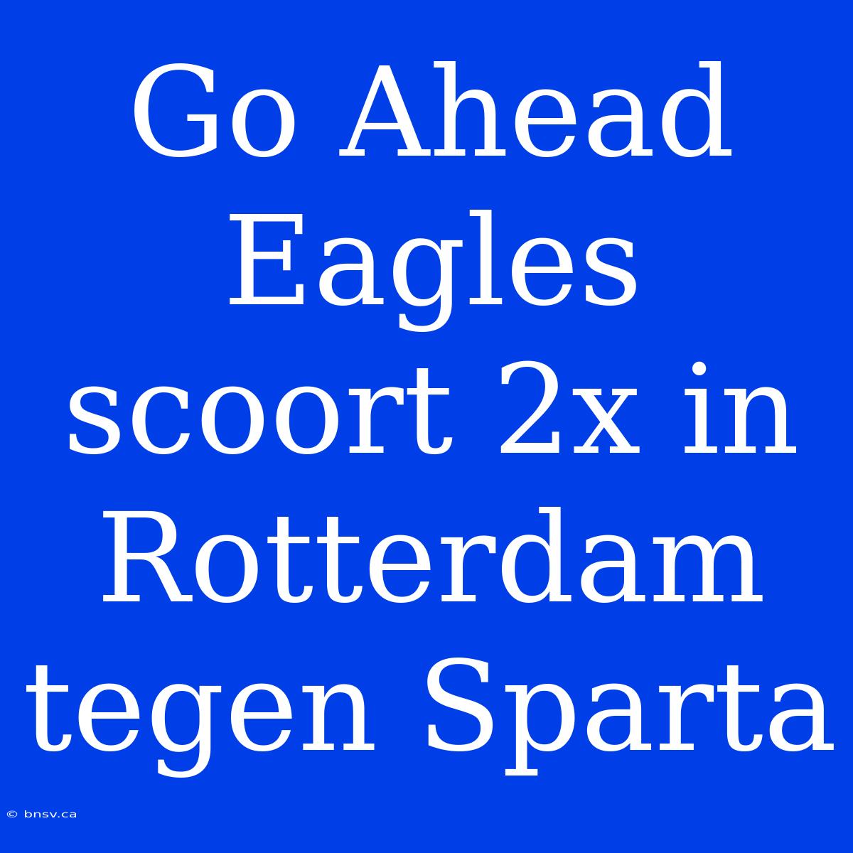 Go Ahead Eagles Scoort 2x In Rotterdam Tegen Sparta