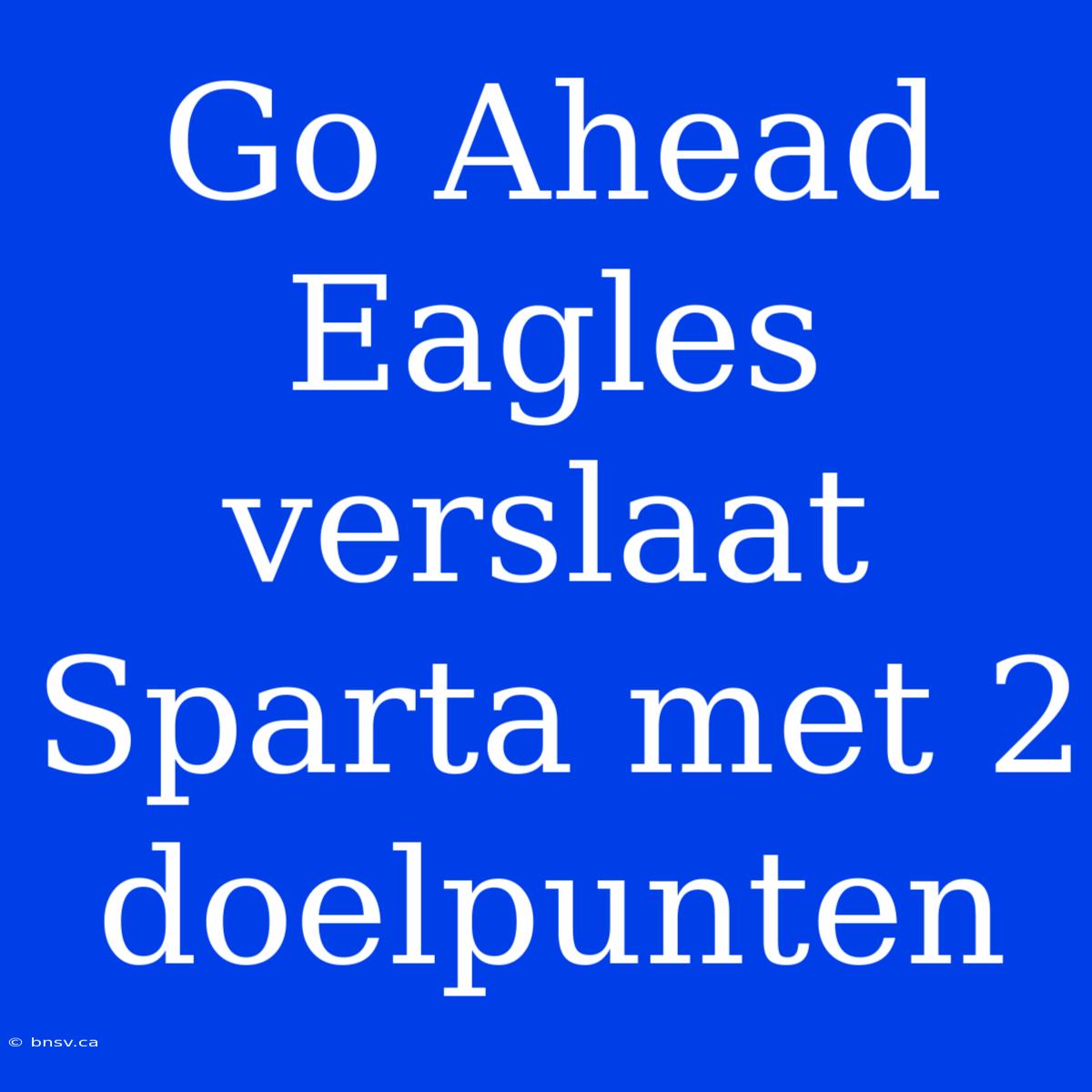 Go Ahead Eagles Verslaat Sparta Met 2 Doelpunten