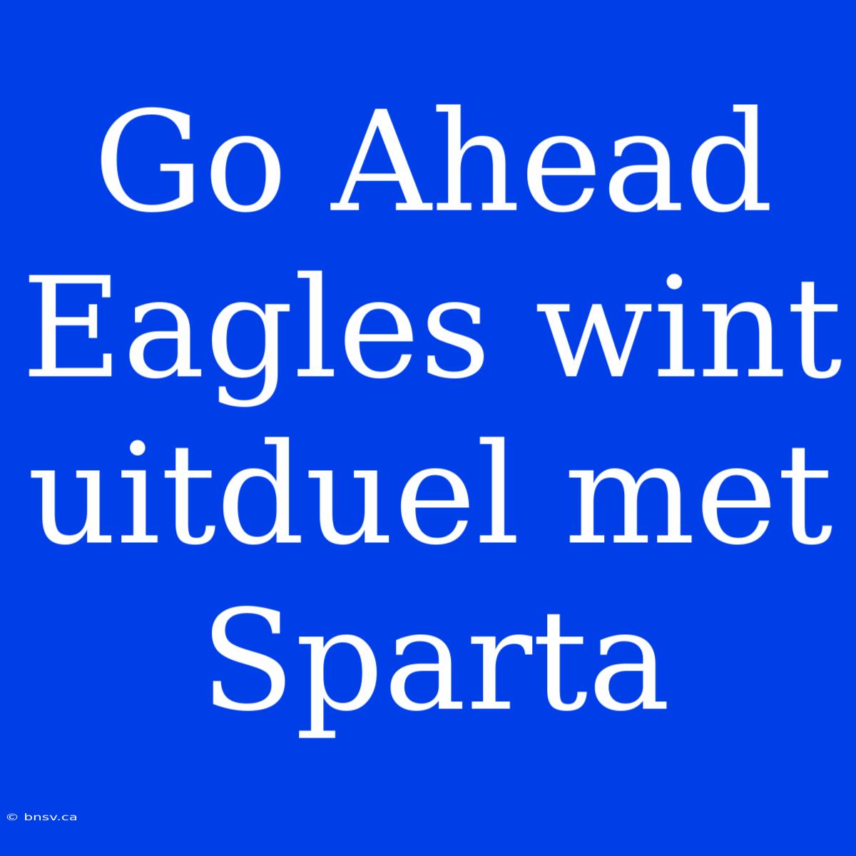 Go Ahead Eagles Wint Uitduel Met Sparta