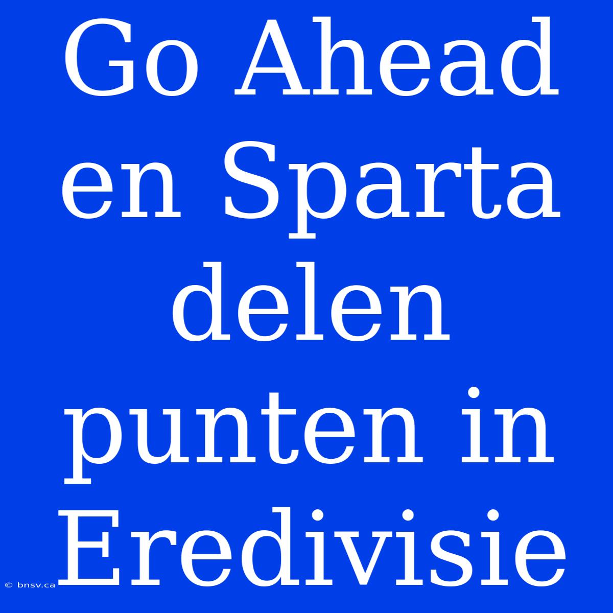 Go Ahead En Sparta Delen Punten In Eredivisie