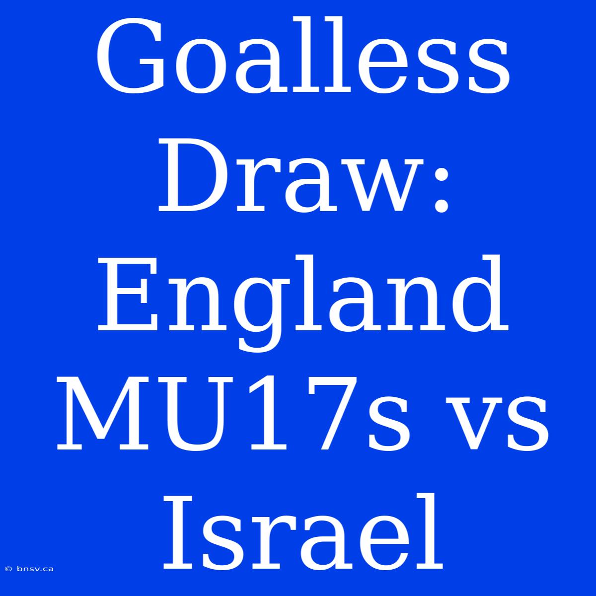 Goalless Draw: England MU17s Vs Israel