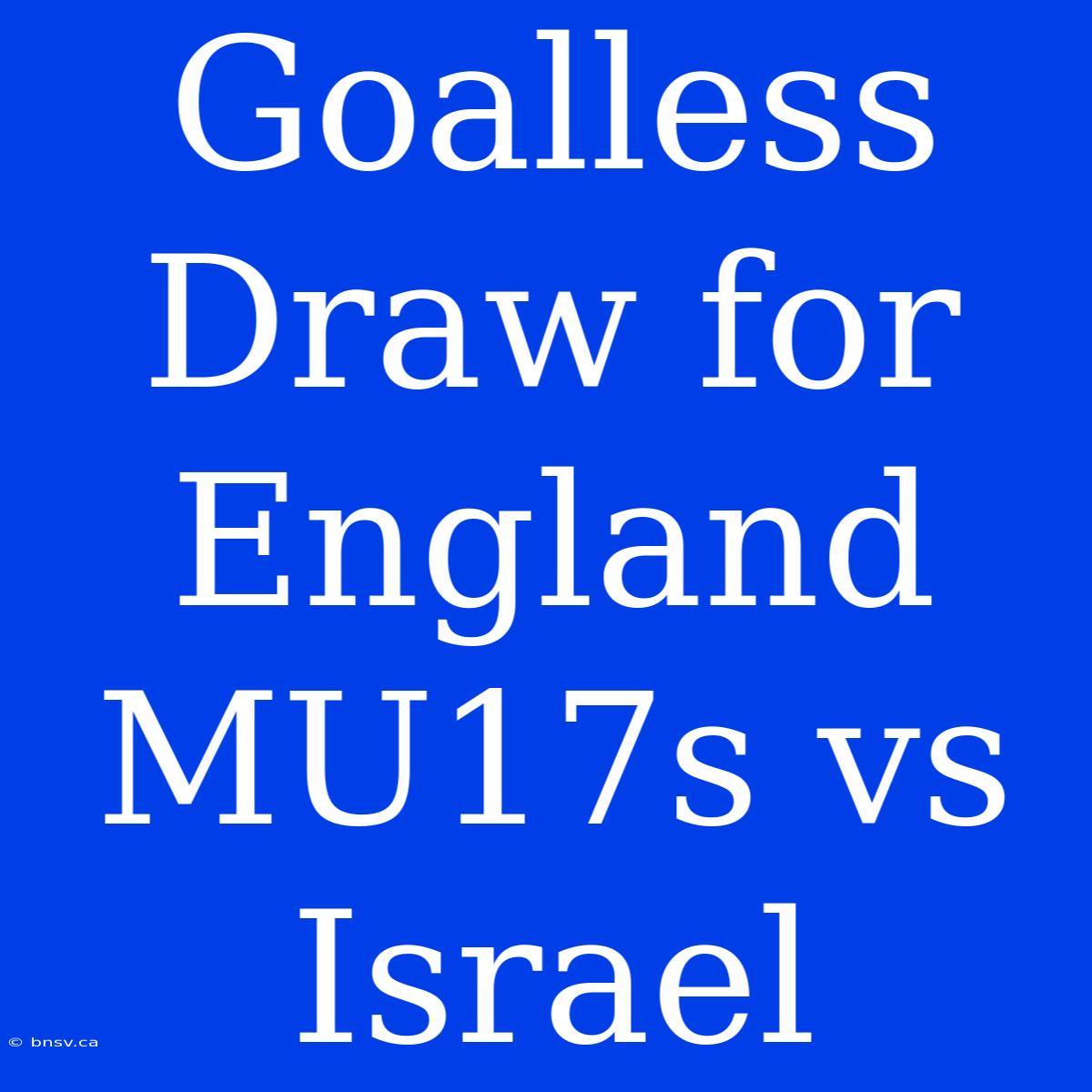 Goalless Draw For England MU17s Vs Israel