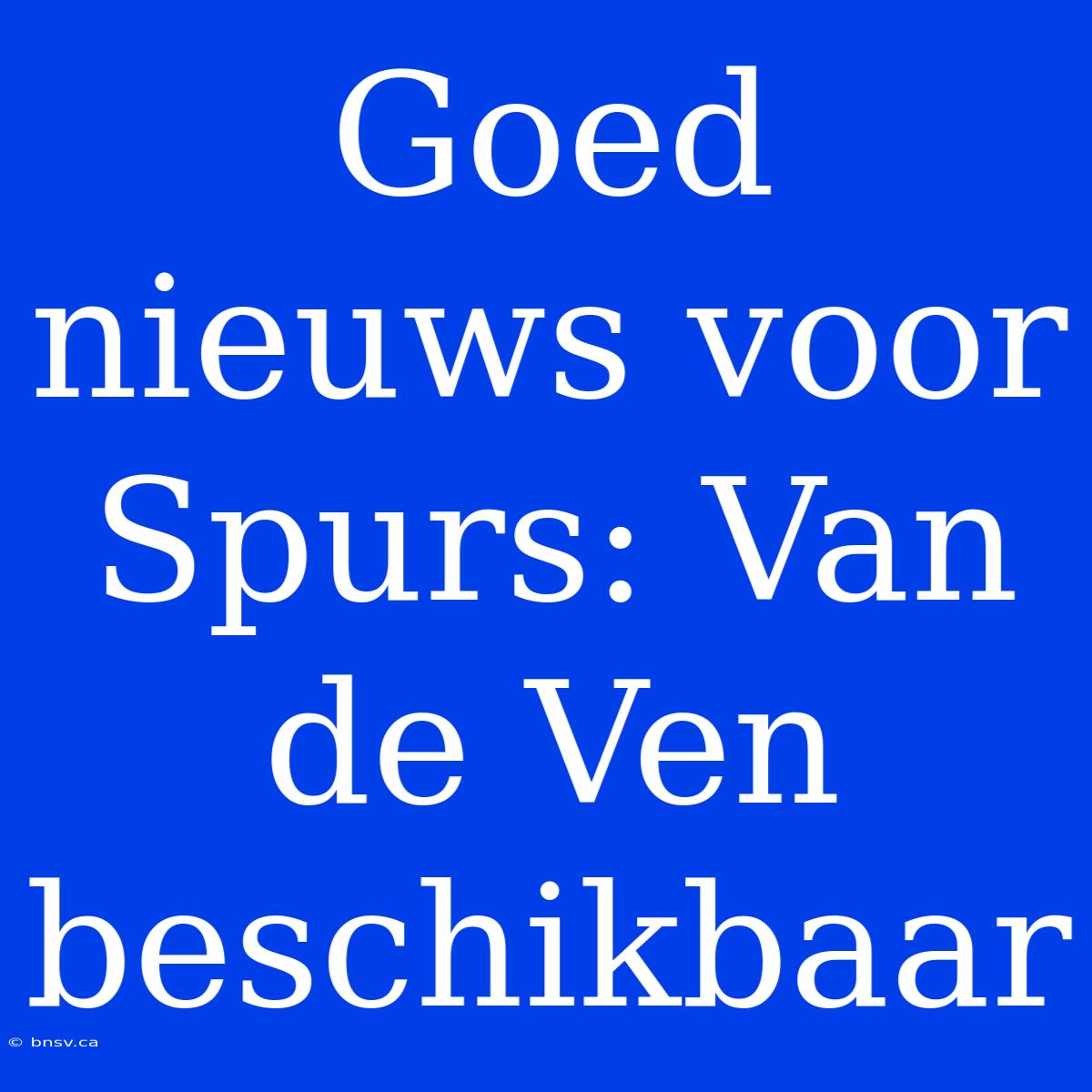 Goed Nieuws Voor Spurs: Van De Ven Beschikbaar