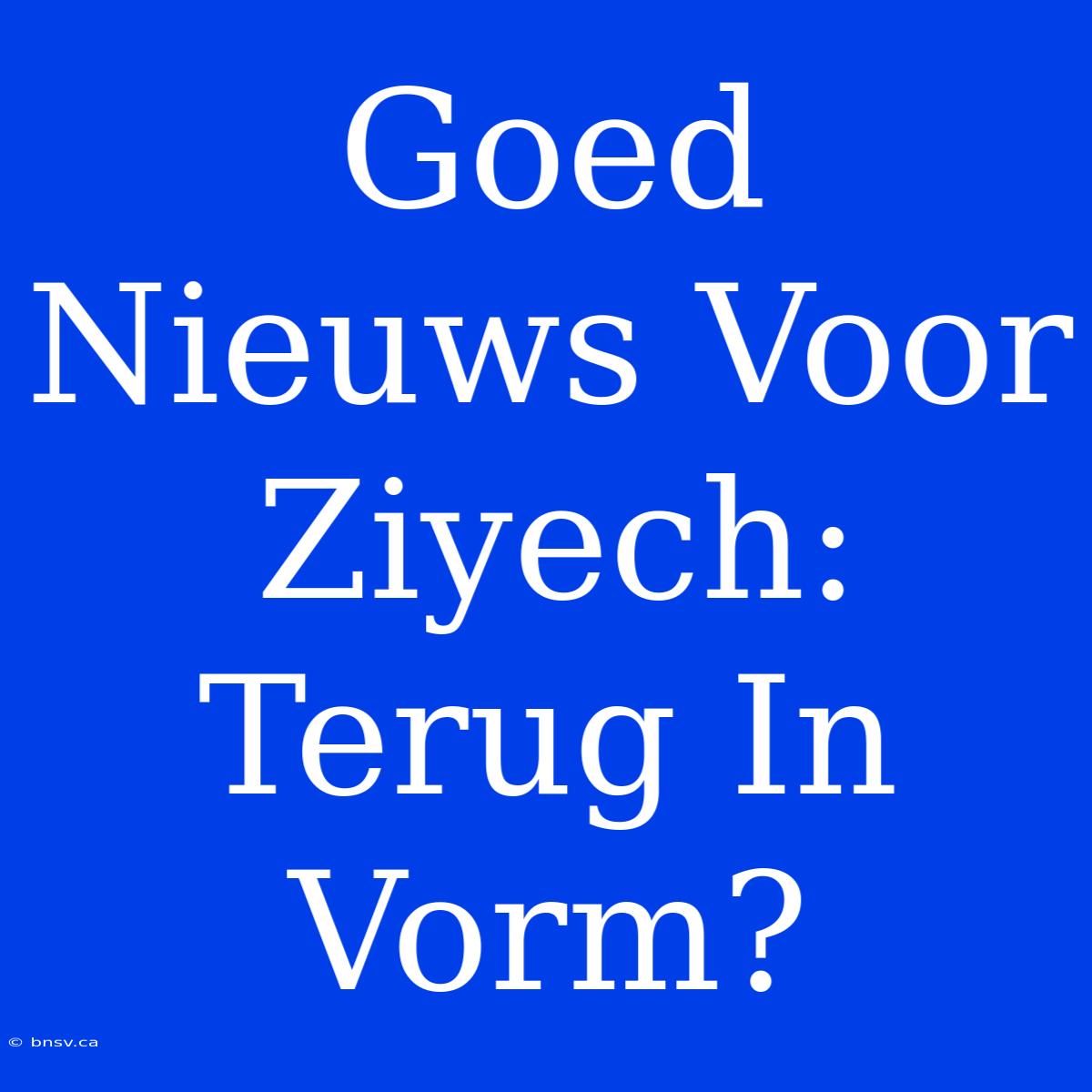 Goed Nieuws Voor Ziyech: Terug In Vorm?