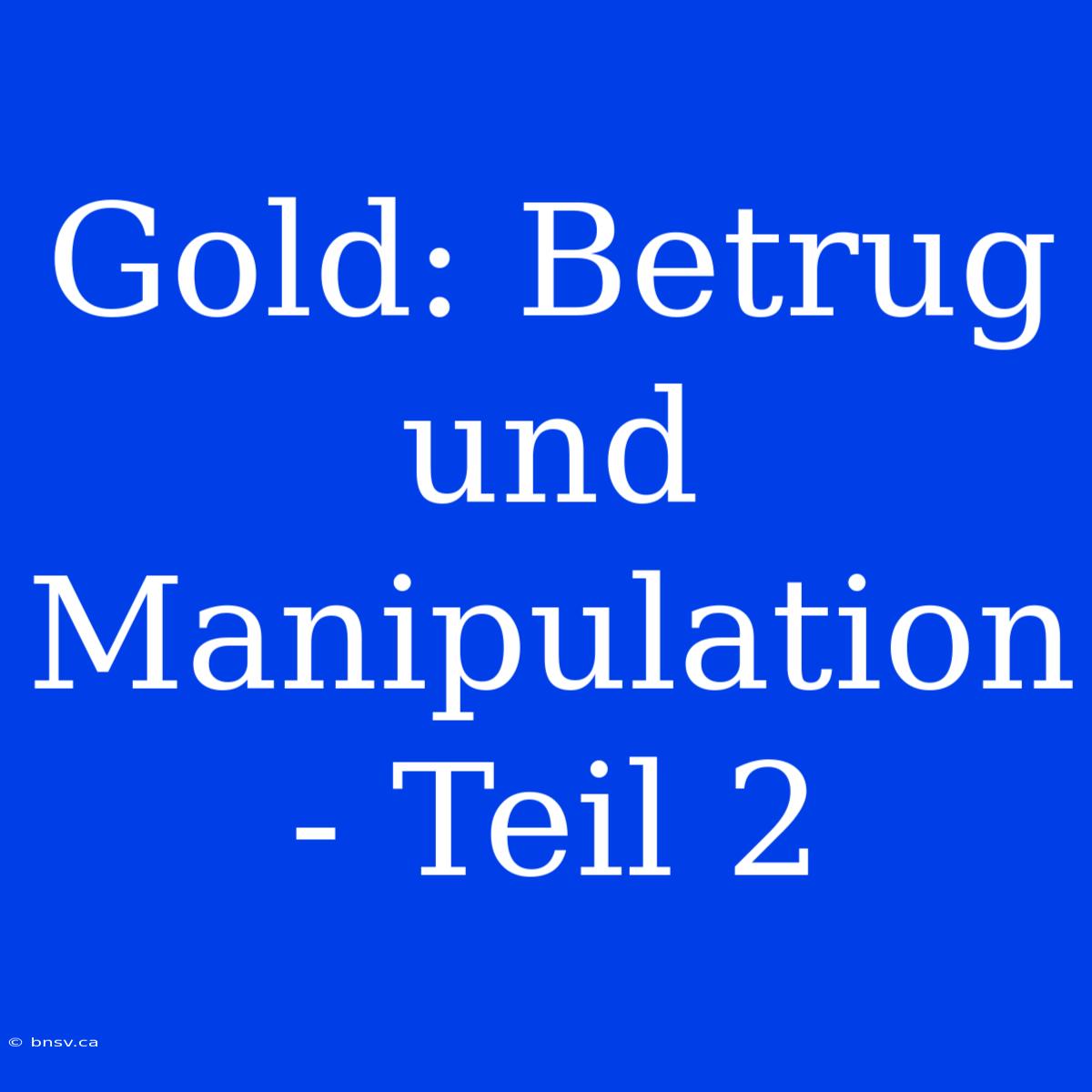 Gold: Betrug Und Manipulation - Teil 2