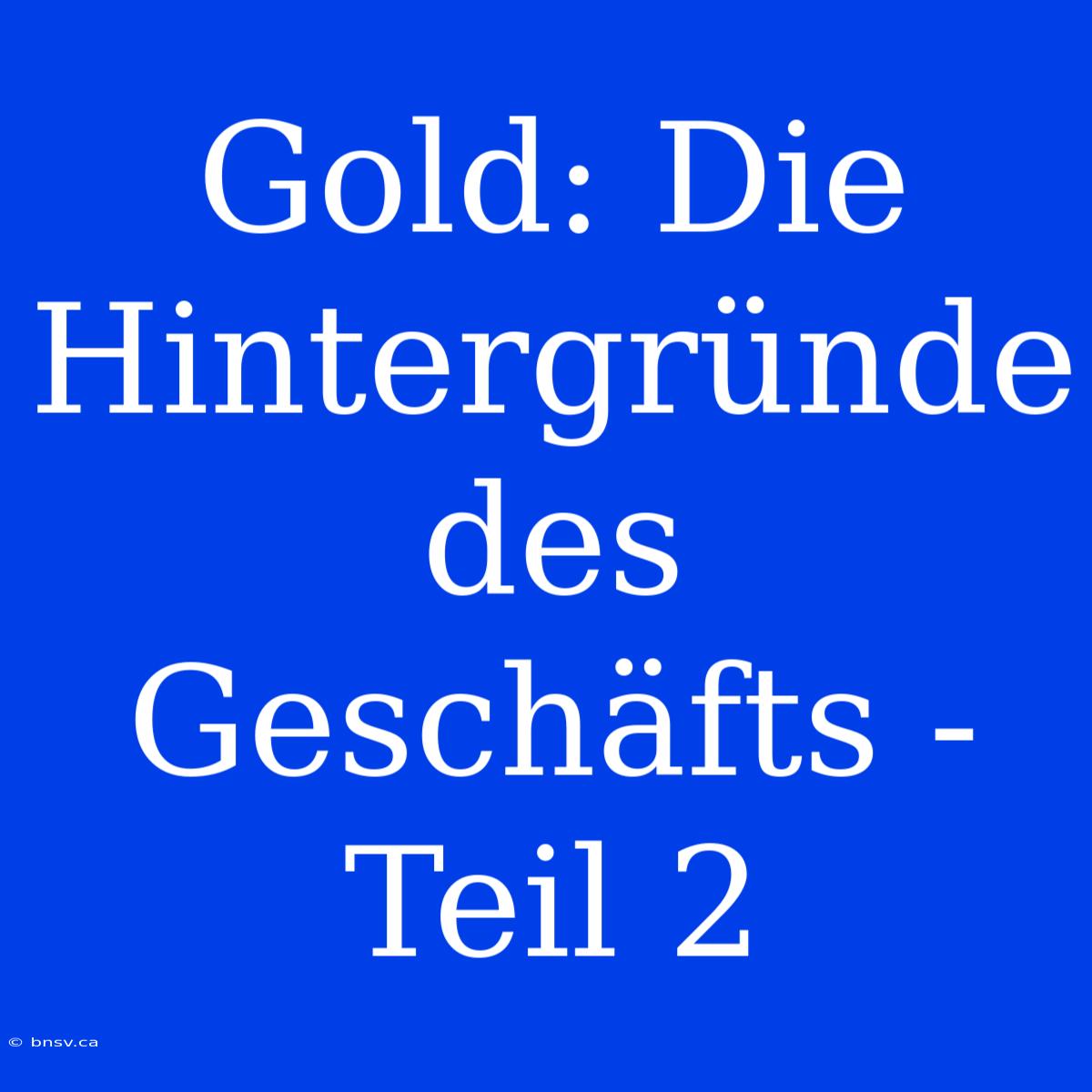 Gold: Die Hintergründe Des Geschäfts - Teil 2