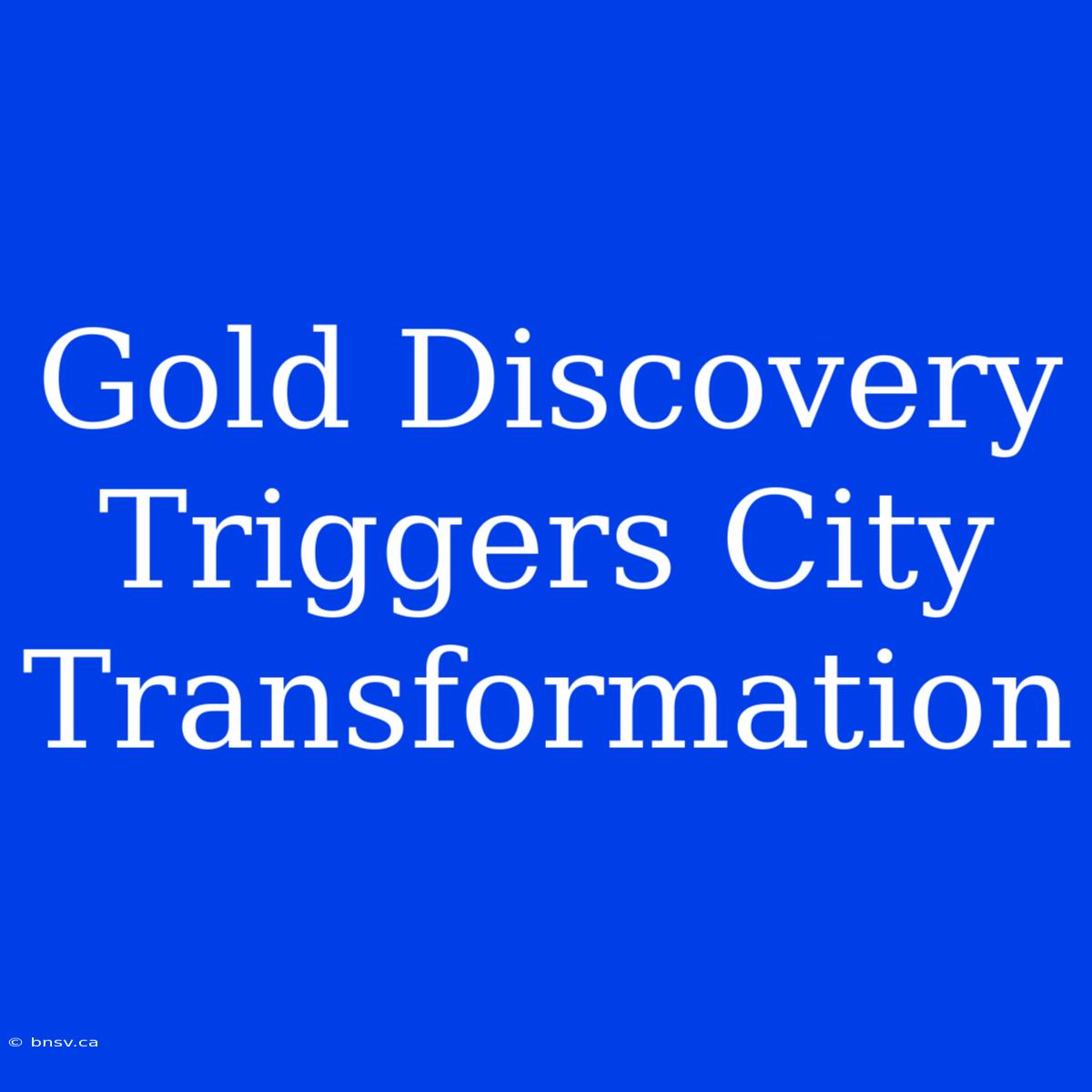 Gold Discovery Triggers City Transformation