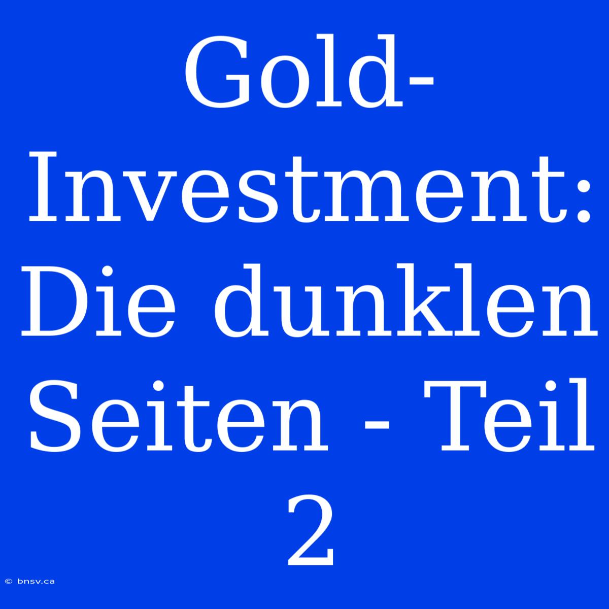 Gold-Investment: Die Dunklen Seiten - Teil 2