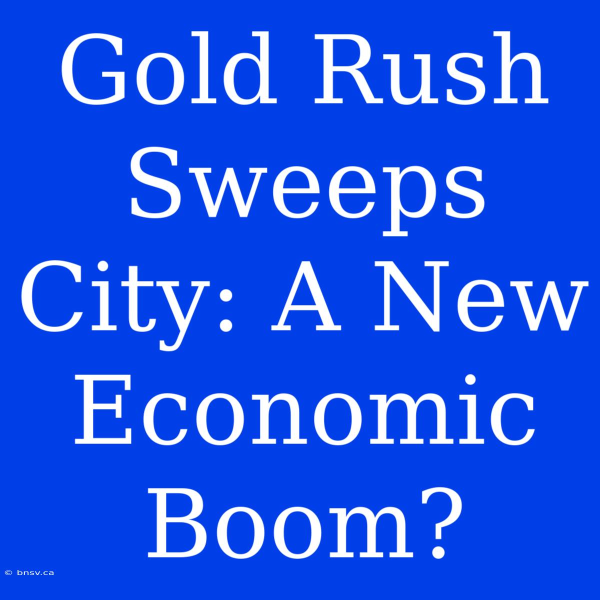 Gold Rush Sweeps City: A New Economic Boom?