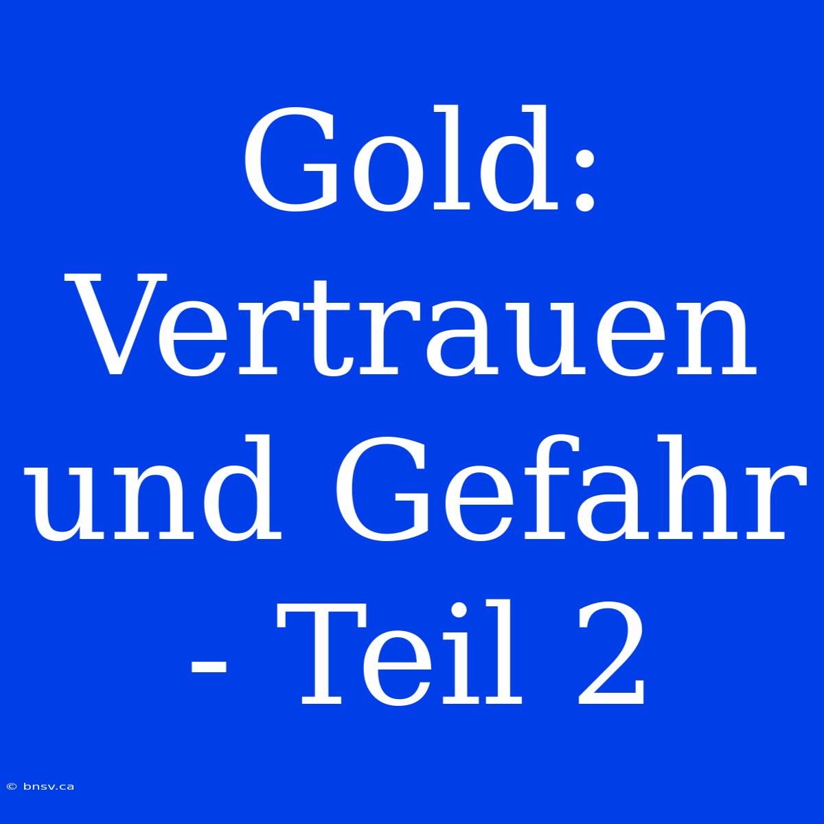 Gold:  Vertrauen Und Gefahr - Teil 2