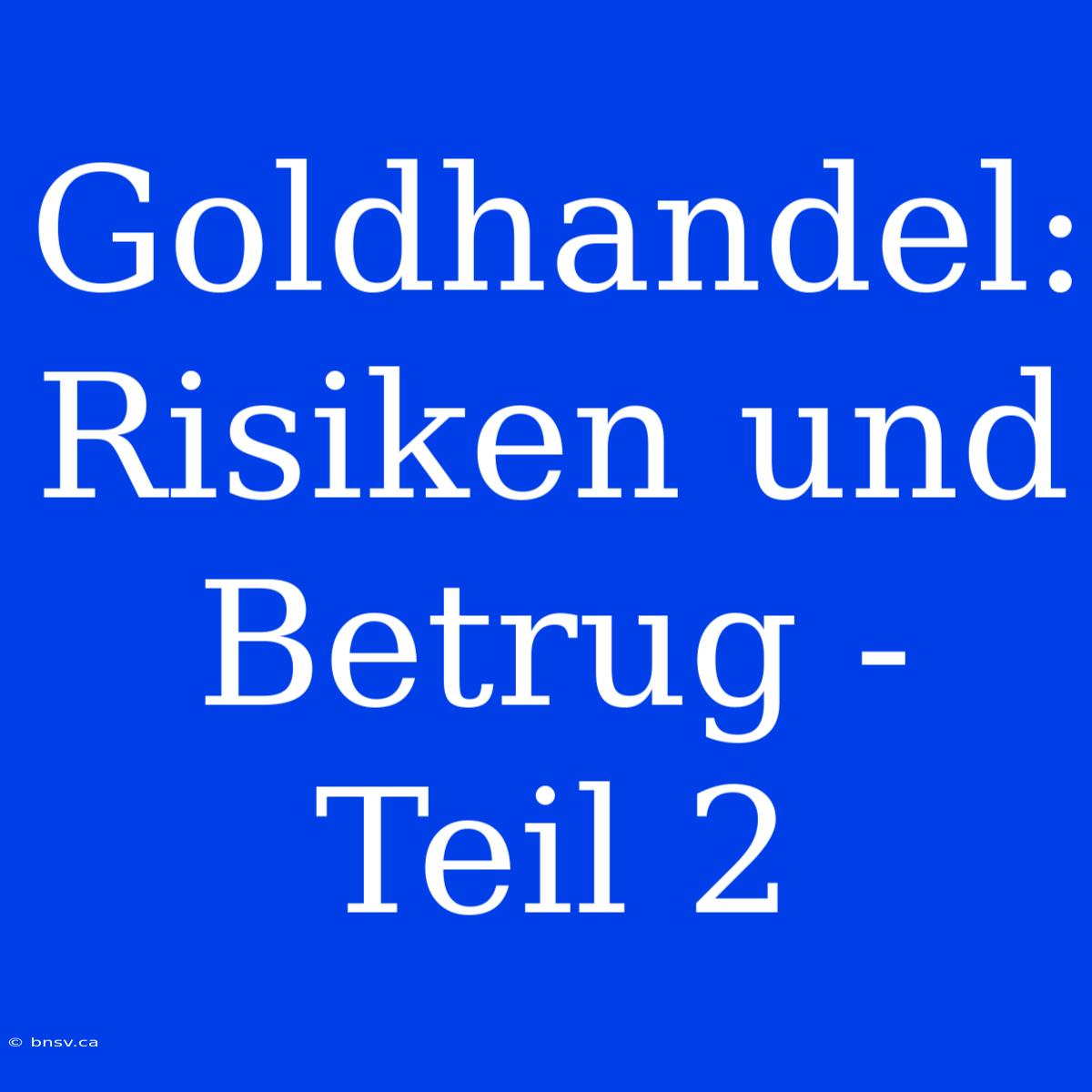 Goldhandel: Risiken Und Betrug - Teil 2