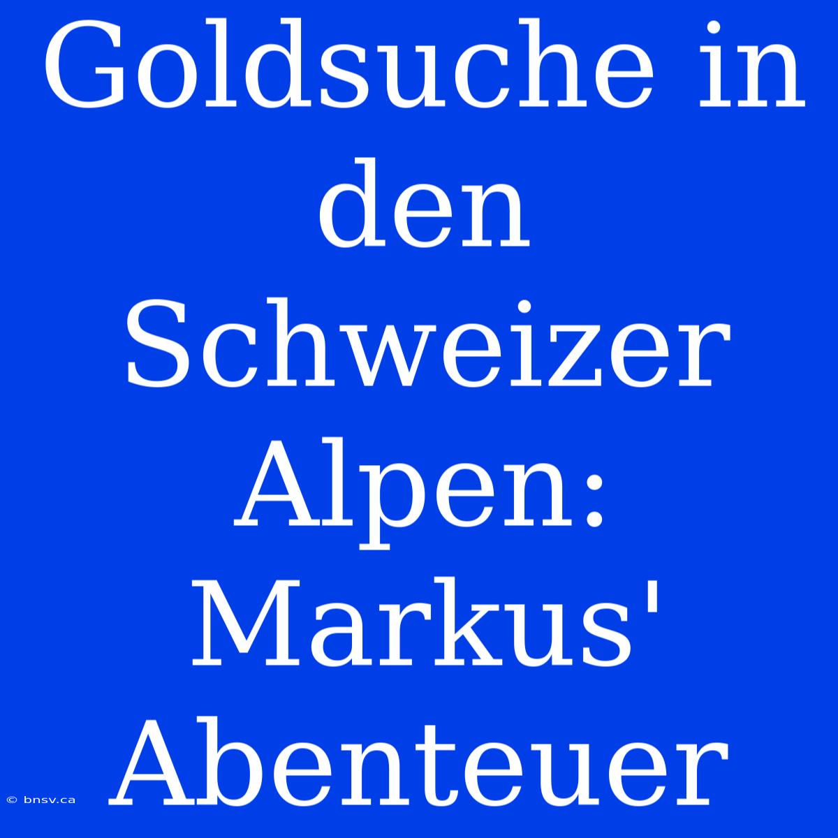 Goldsuche In Den Schweizer Alpen: Markus' Abenteuer