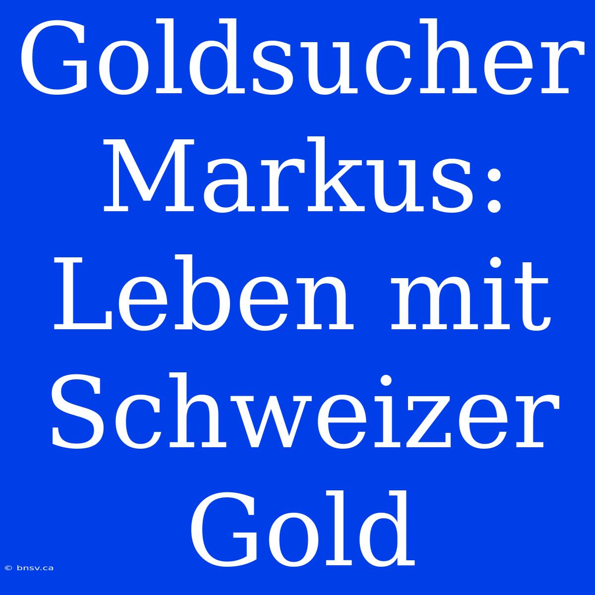 Goldsucher Markus: Leben Mit Schweizer Gold