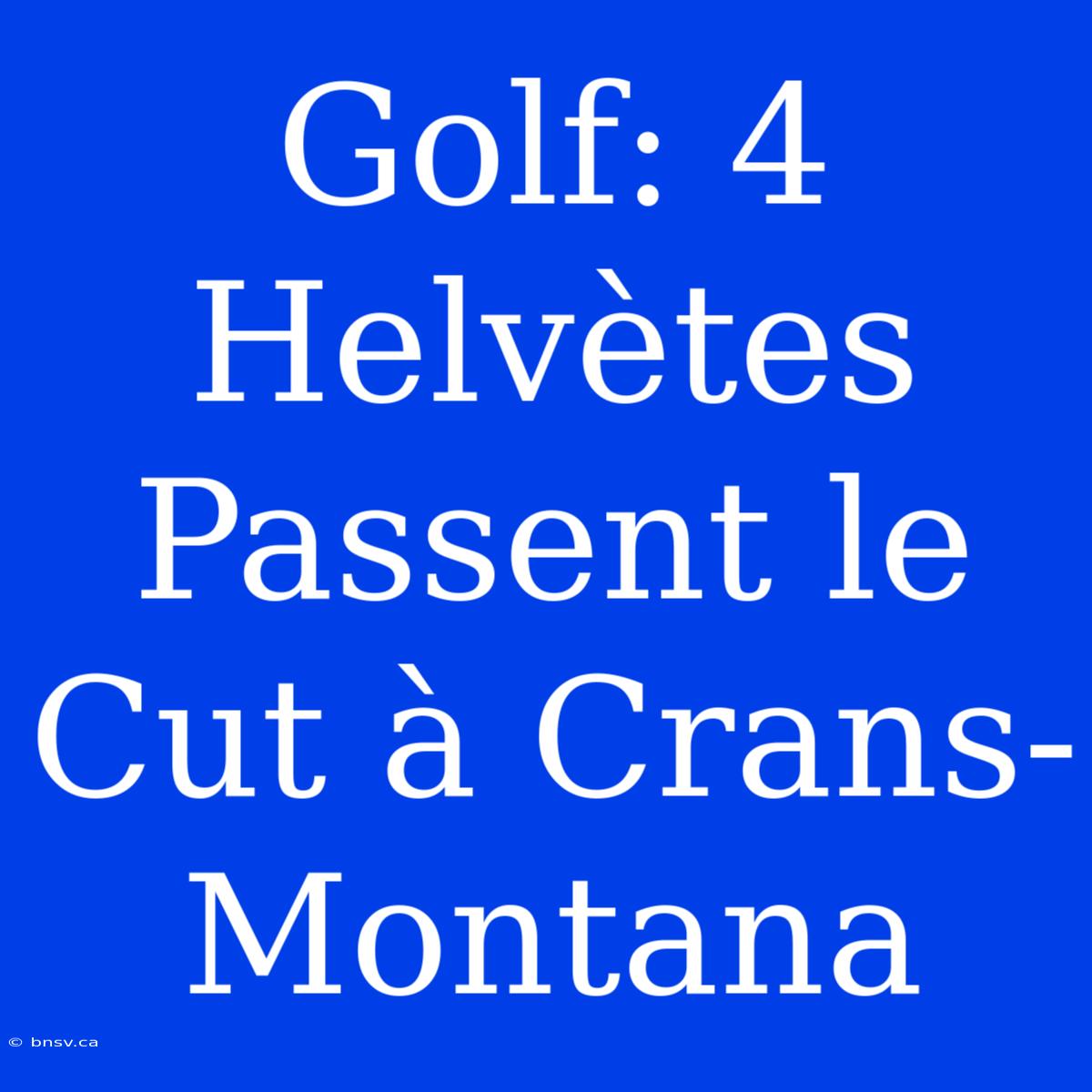 Golf: 4 Helvètes Passent Le Cut À Crans-Montana