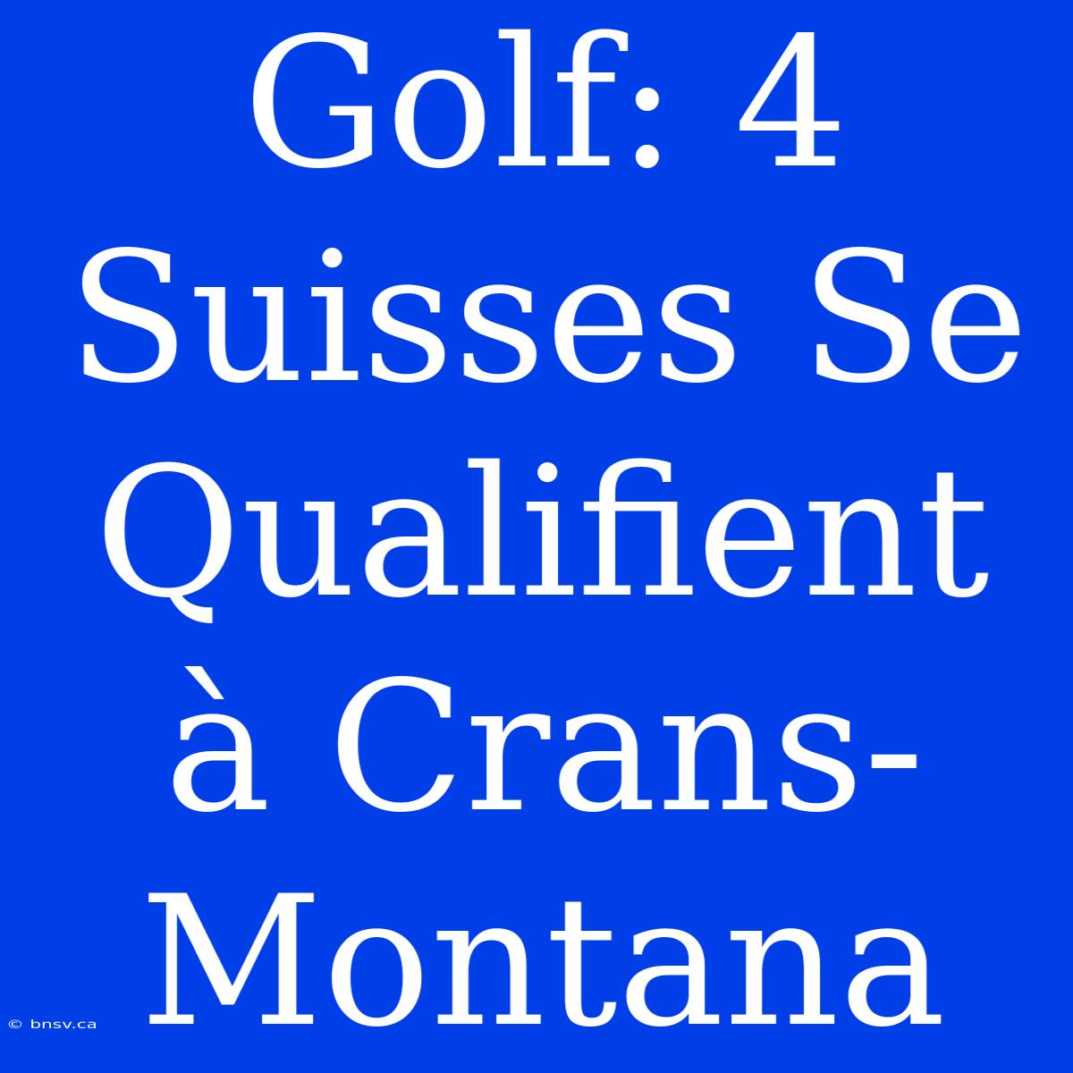 Golf: 4 Suisses Se Qualifient À Crans-Montana