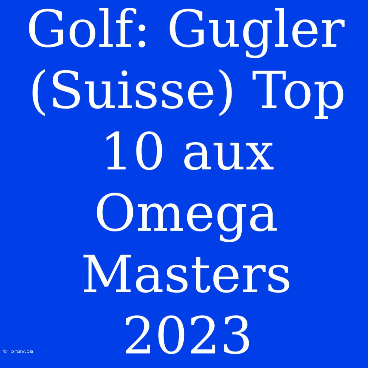 Golf: Gugler (Suisse) Top 10 Aux Omega Masters 2023