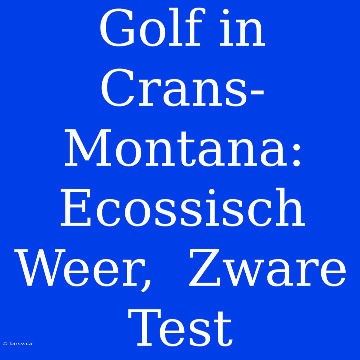 Golf In Crans-Montana:  Ecossisch Weer,  Zware Test