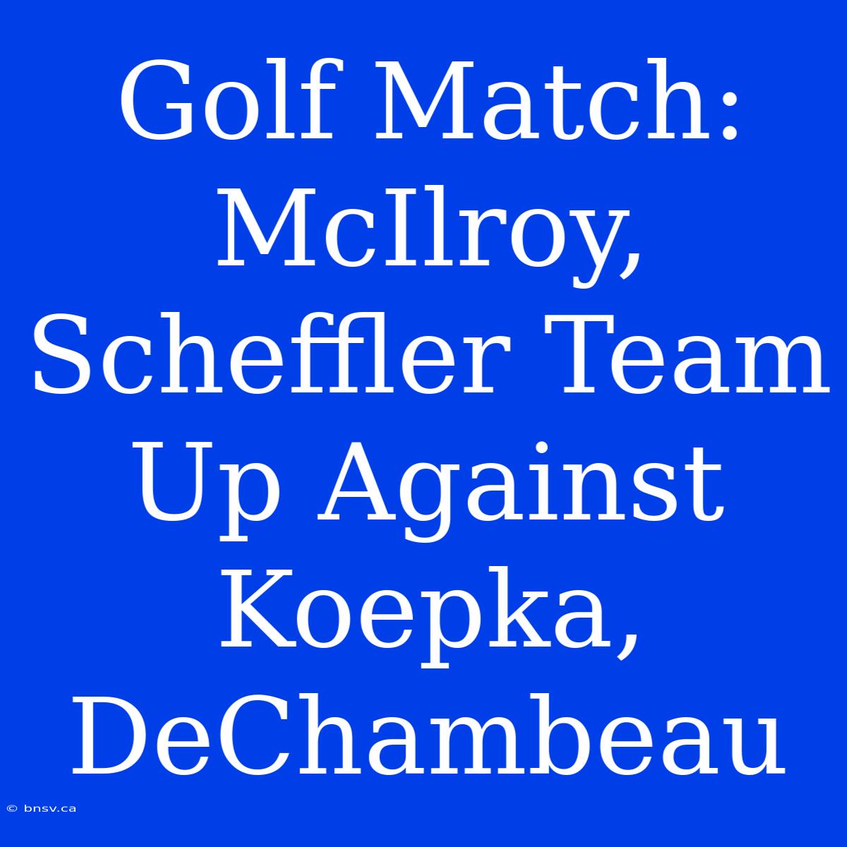 Golf Match: McIlroy, Scheffler Team Up Against Koepka, DeChambeau