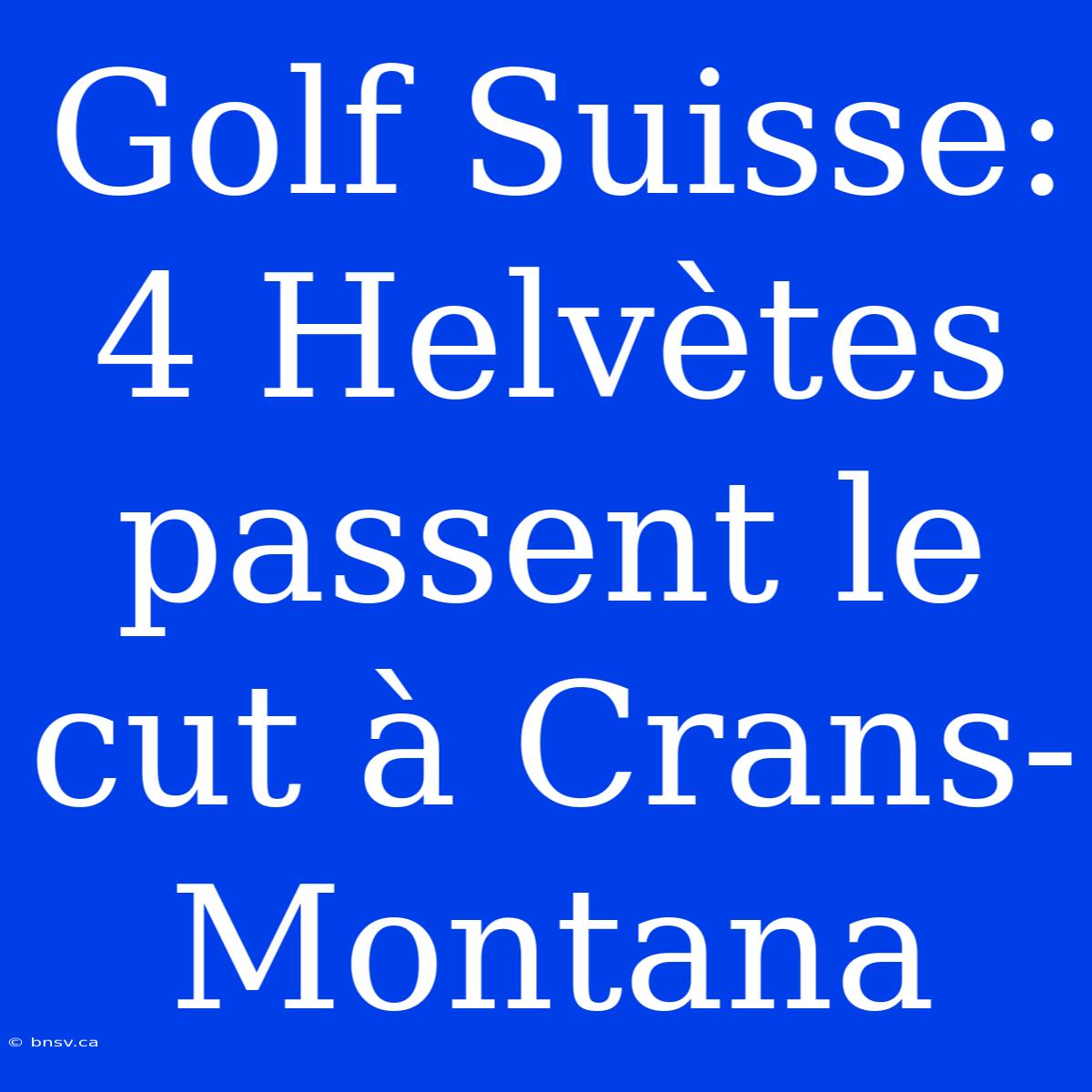 Golf Suisse: 4 Helvètes Passent Le Cut À Crans-Montana